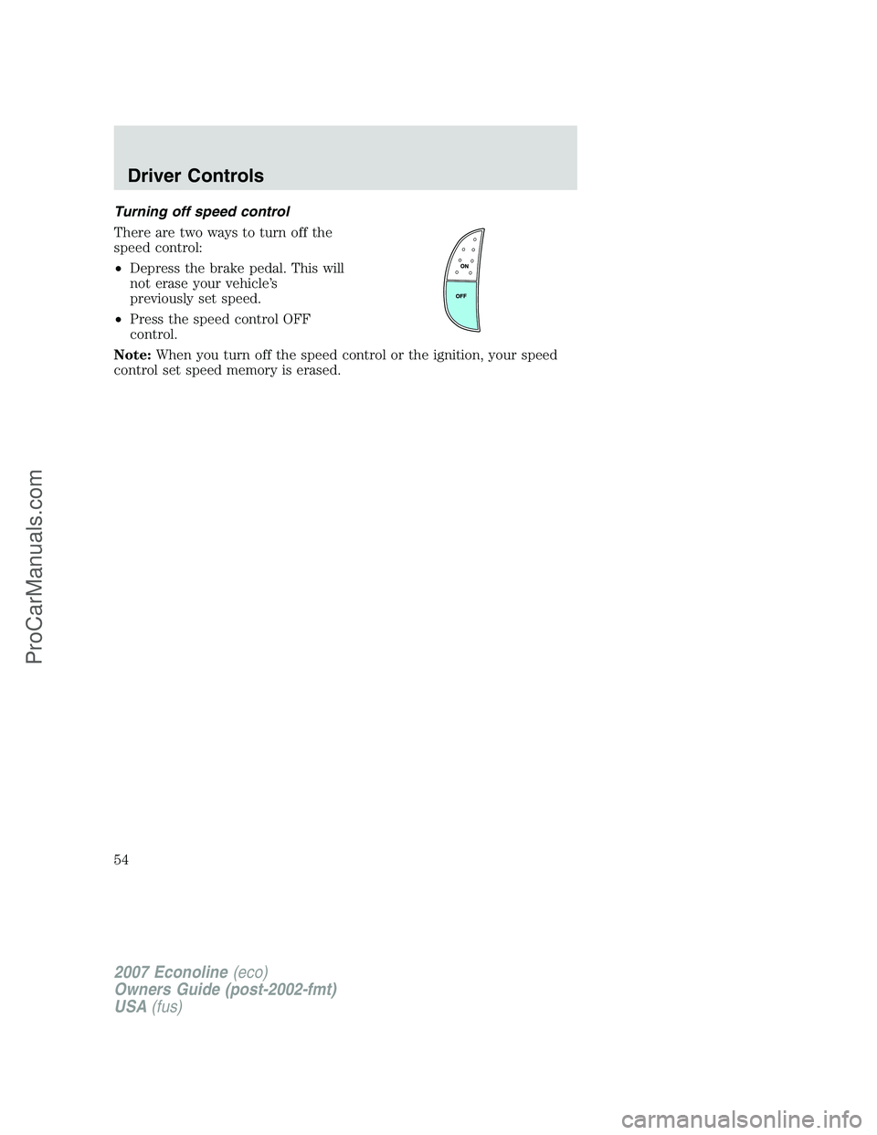 FORD E-150 2007 Workshop Manual Turning off speed control
There are two ways to turn off the
speed control:
•Depress the brake pedal. This will
not erase your vehicle’s
previously set speed.
•Press the speed control OFF
contro