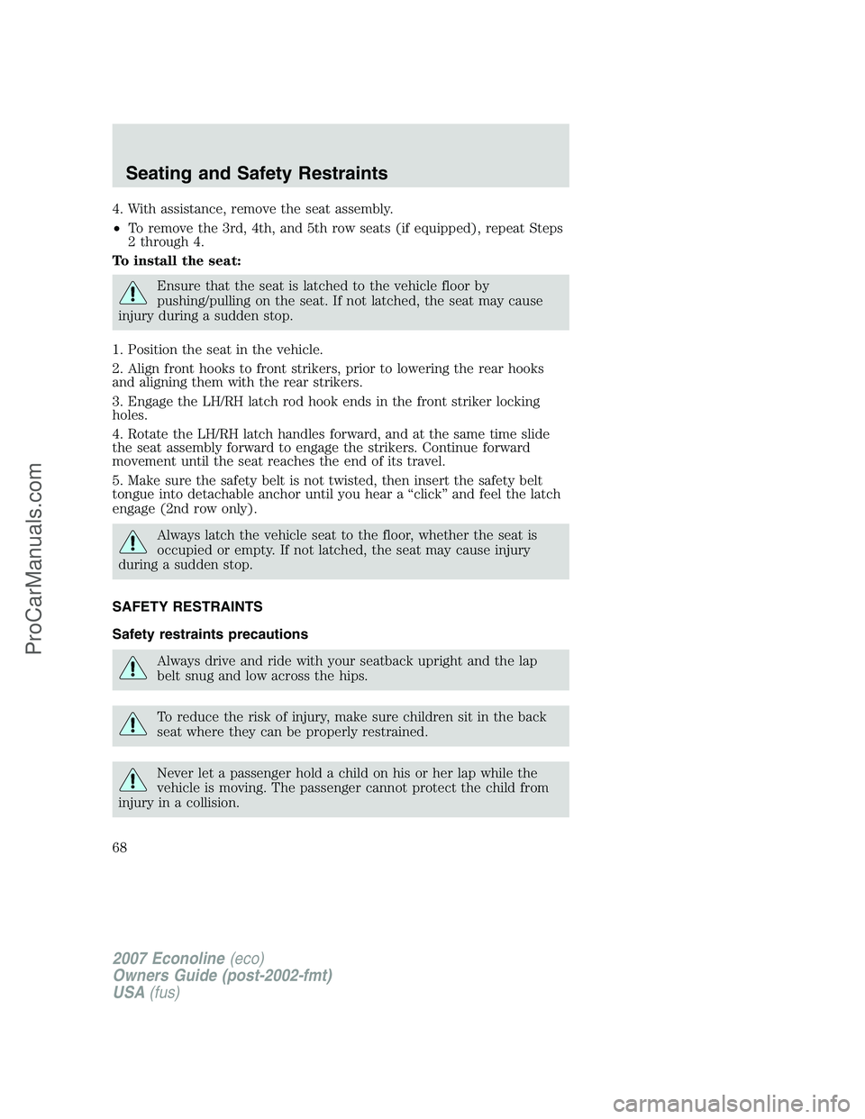 FORD E-150 2007  Owners Manual 4. With assistance, remove the seat assembly.
•To remove the 3rd, 4th, and 5th row seats (if equipped), repeat Steps
2 through 4.
To install the seat:
Ensure that the seat is latched to the vehicle 