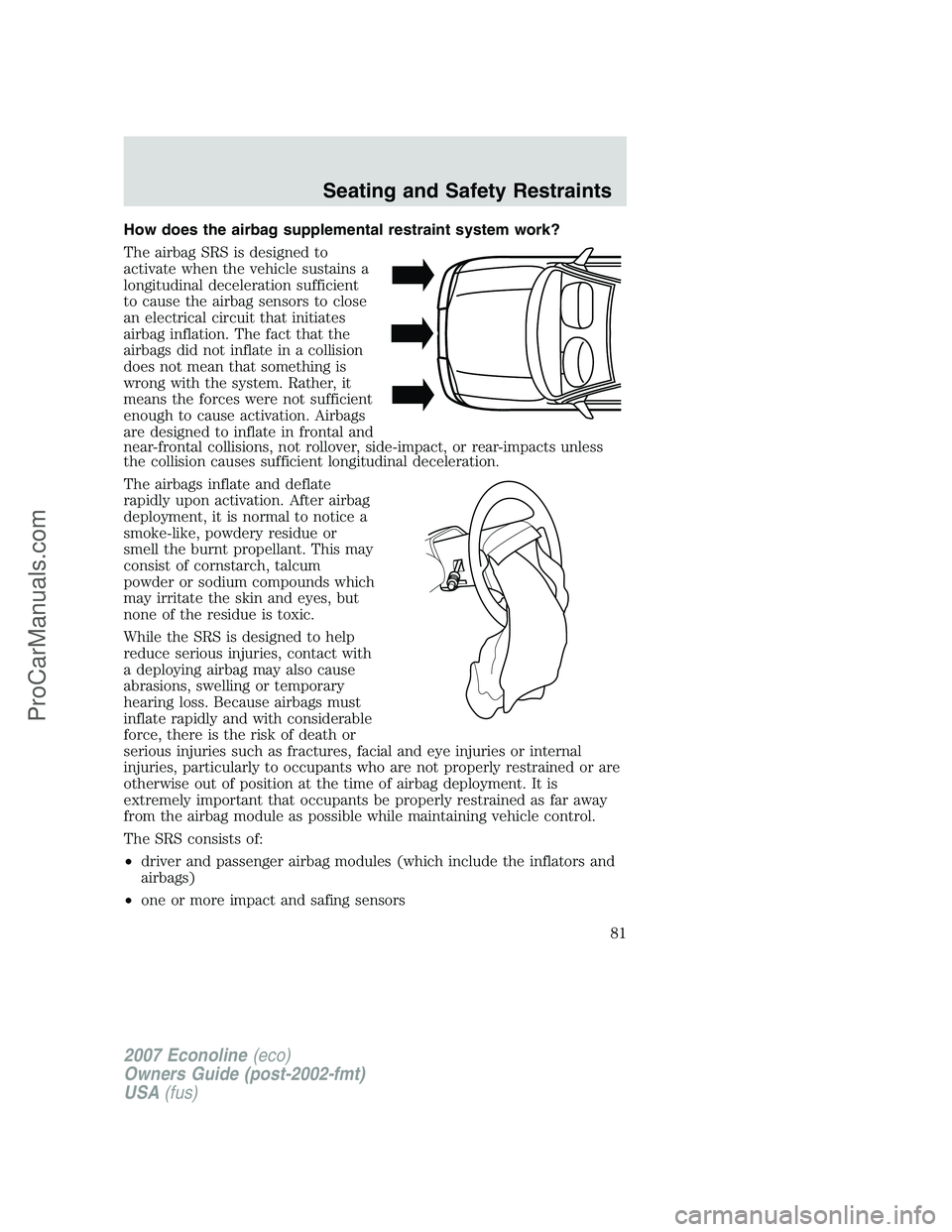 FORD E-150 2007 Manual Online How does the airbag supplemental restraint system work?
The airbag SRS is designed to
activate when the vehicle sustains a
longitudinal deceleration sufficient
to cause the airbag sensors to close
an FORD E-150 2007 Manual Online How does the airbag supplemental restraint system work?
The airbag SRS is designed to
activate when the vehicle sustains a
longitudinal deceleration sufficient
to cause the airbag sensors to close
an