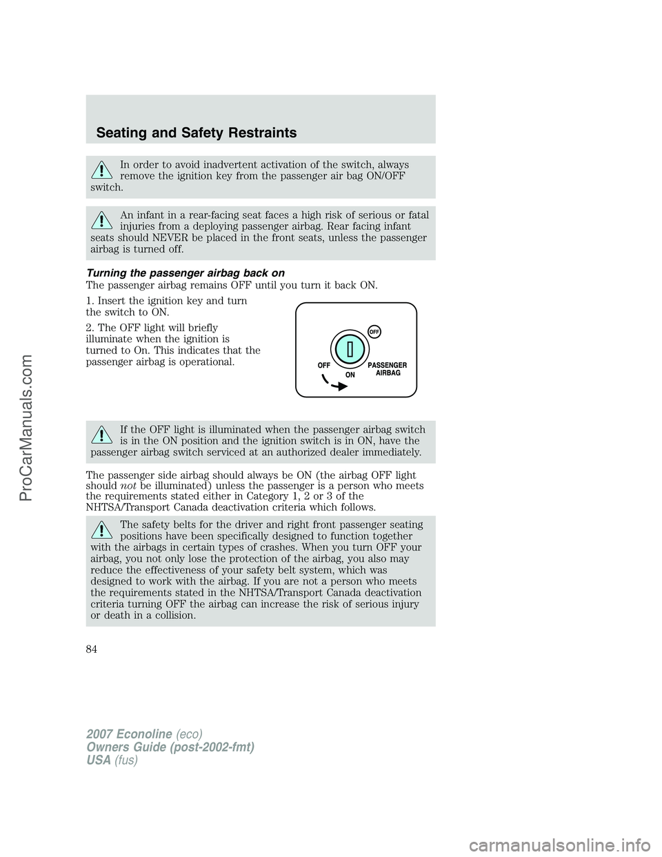 FORD E-150 2007  Owners Manual In order to avoid inadvertent activation of the switch, always
remove the ignition key from the passenger air bag ON/OFF
switch.
An infant in a rear-facing seat faces a high risk of serious or fatal
i