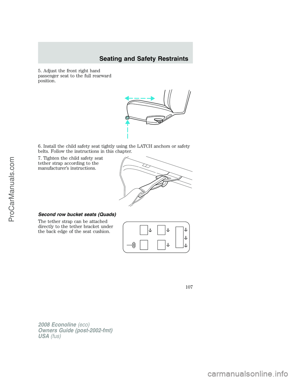 FORD E-150 2008 Owners Manual 5. Adjust the front right hand
passenger seat to the full rearward
position.
6. Install the child safety seat tightly using the LATCH anchors or safety
belts. Follow the instructions in this chapter.
FORD E-150 2008 Owners Manual 5. Adjust the front right hand
passenger seat to the full rearward
position.
6. Install the child safety seat tightly using the LATCH anchors or safety
belts. Follow the instructions in this chapter.