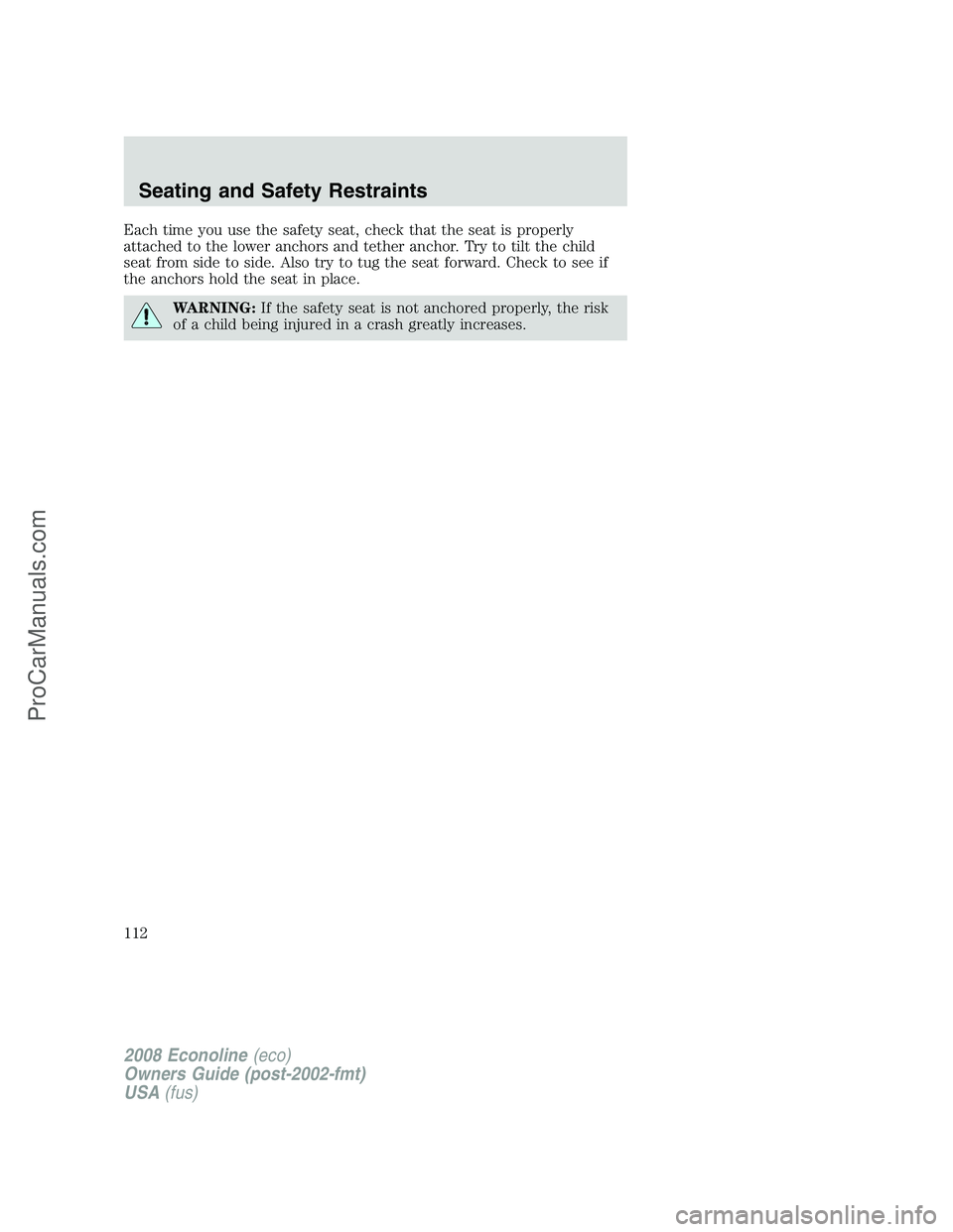 FORD E-150 2008 Owners Manual Each time you use the safety seat, check that the seat is properly
attached to the lower anchors and tether anchor. Try to tilt the child
seat from side to side. Also try to tug the seat forward. Chec FORD E-150 2008 Owners Manual Each time you use the safety seat, check that the seat is properly
attached to the lower anchors and tether anchor. Try to tilt the child
seat from side to side. Also try to tug the seat forward. Chec