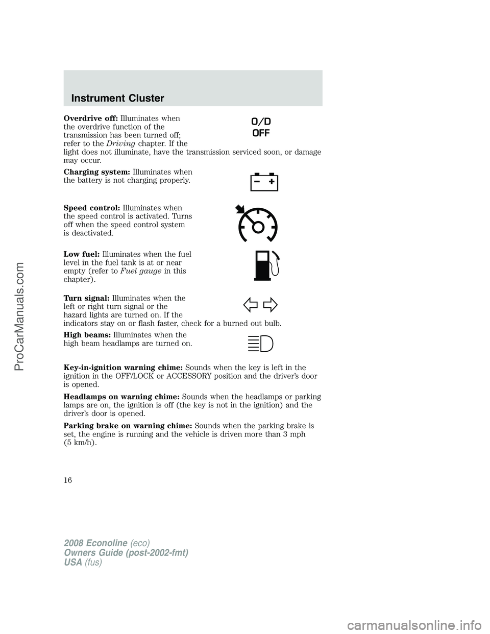 FORD E-150 2008  Owners Manual Overdrive off:Illuminates when
the overdrive function of the
transmission has been turned off;
refer to theDrivingchapter. If the
light does not illuminate, have the transmission serviced soon, or dam