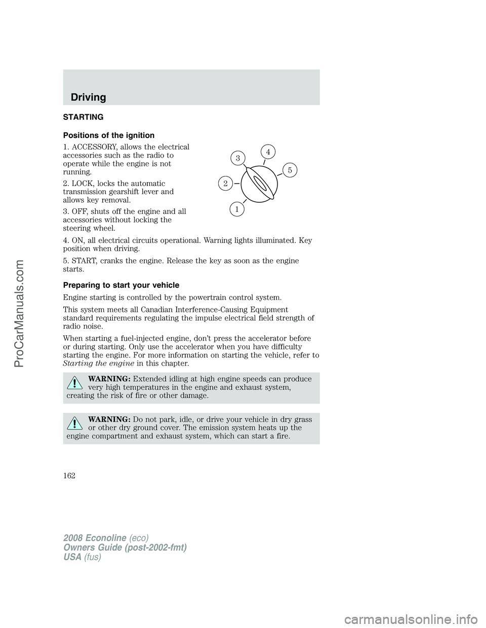 FORD E-150 2008  Owners Manual STARTING
Positions of the ignition
1. ACCESSORY, allows the electrical
accessories such as the radio to
operate while the engine is not
running.
2. LOCK, locks the automatic
transmission gearshift lev