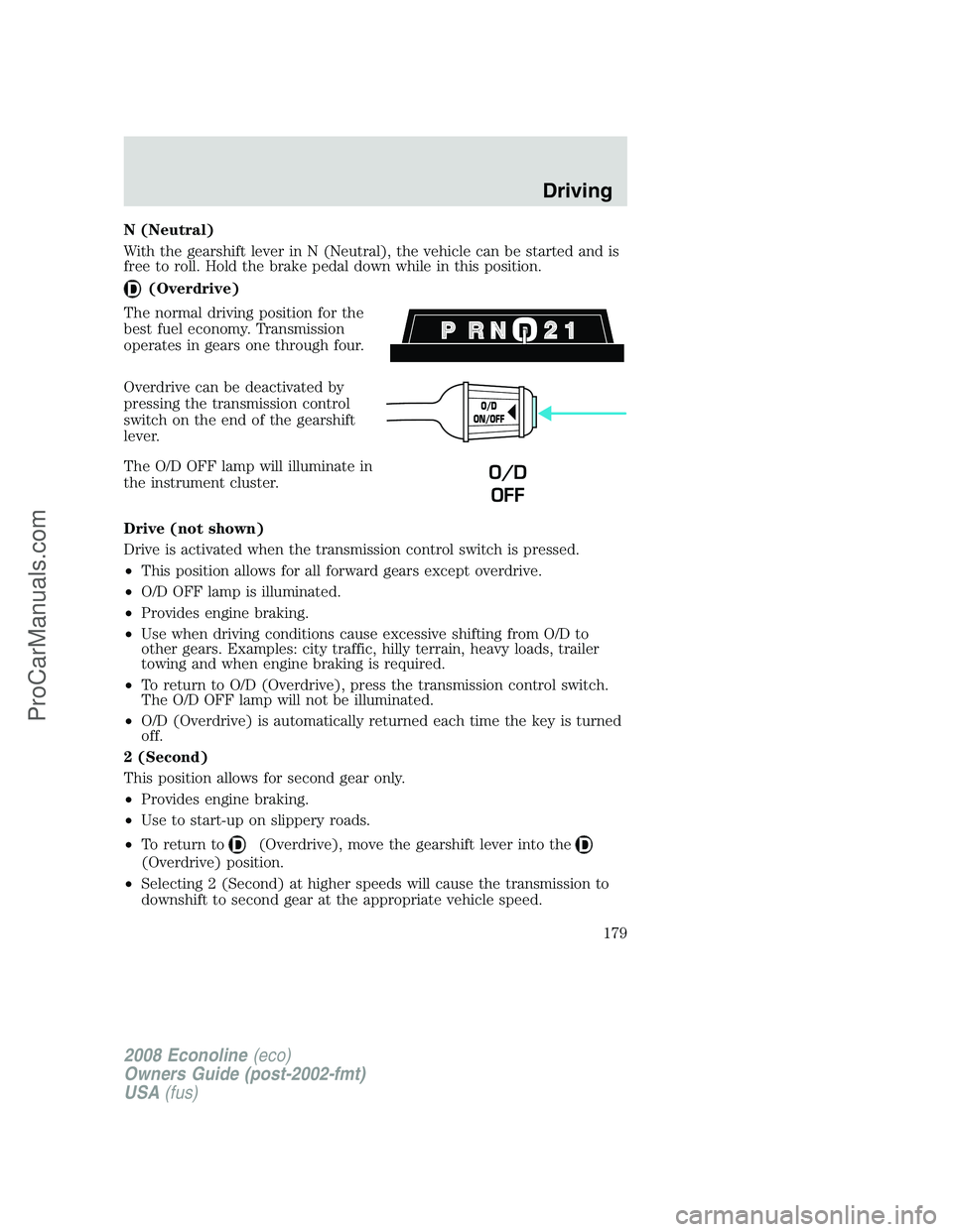 FORD E-150 2008  Owners Manual N (Neutral)
With the gearshift lever in N (Neutral), the vehicle can be started and is
free to roll. Hold the brake pedal down while in this position.
(Overdrive)
The normal driving position for the
b