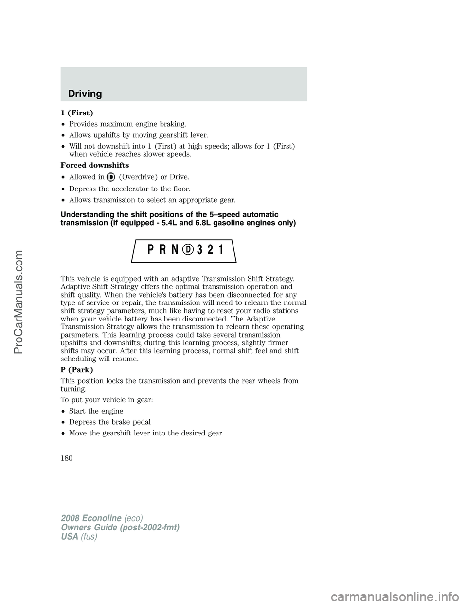 FORD E-150 2008  Owners Manual 1 (First)
•Provides maximum engine braking.
•Allows upshifts by moving gearshift lever.
•Will not downshift into 1 (First) at high speeds; allows for 1 (First)
when vehicle reaches slower speeds