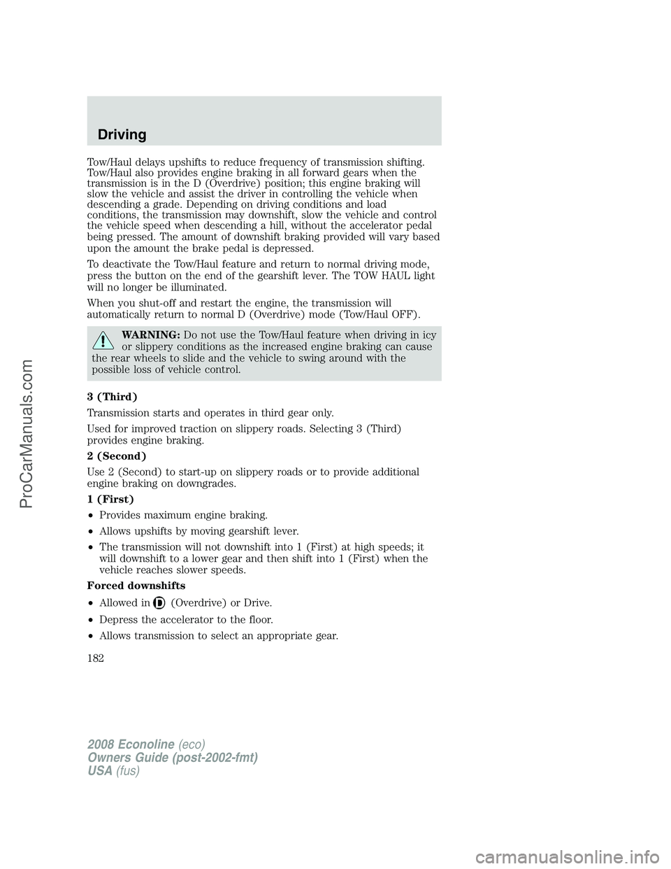 FORD E-150 2008  Owners Manual Tow/Haul delays upshifts to reduce frequency of transmission shifting.
Tow/Haul also provides engine braking in all forward gears when the
transmission is in the D (Overdrive) position; this engine br