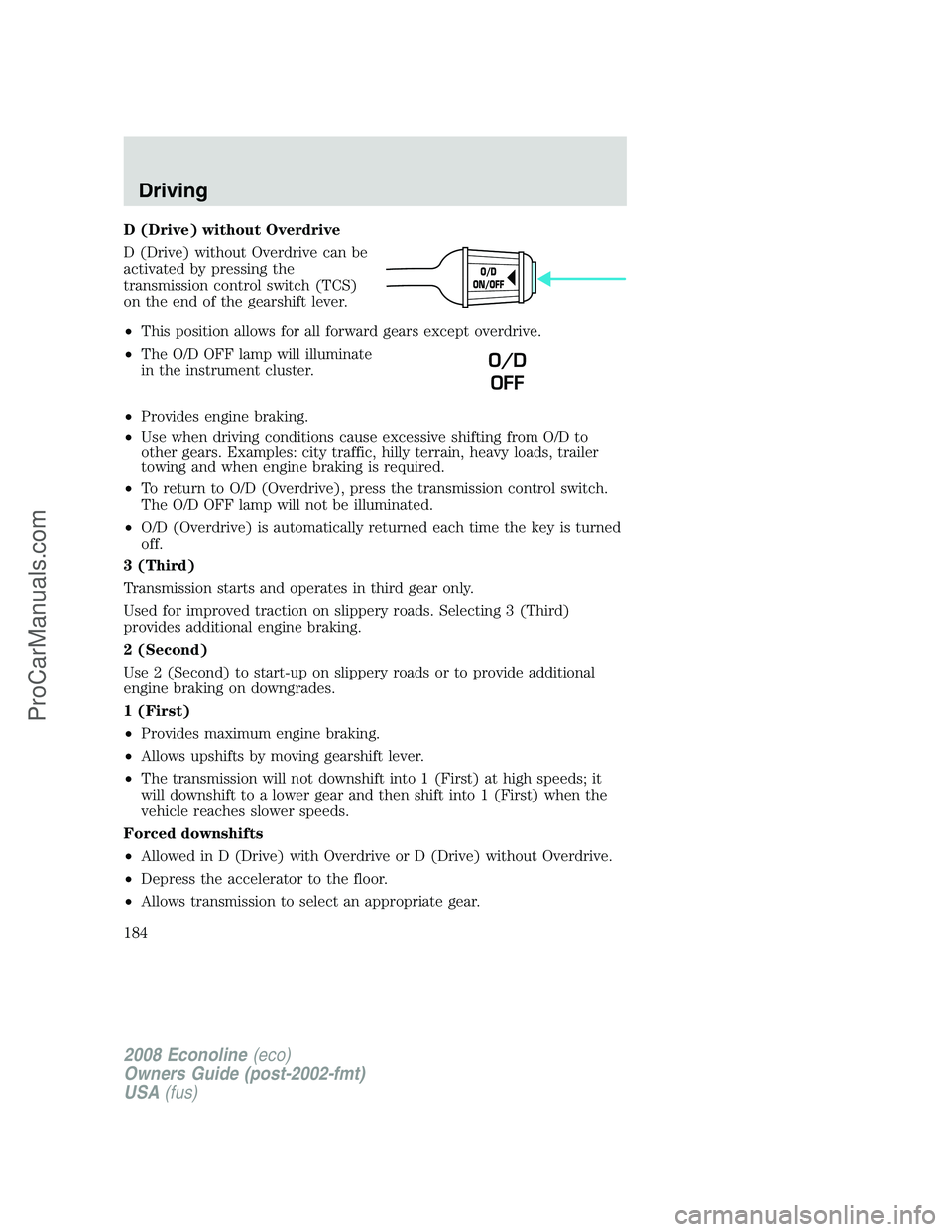 FORD E-150 2008 Owners Manual D (Drive) without Overdrive
D (Drive) without Overdrive can be
activated by pressing the
transmission control switch (TCS)
on the end of the gearshift lever.
•This position allows for all forward ge FORD E-150 2008 Owners Manual D (Drive) without Overdrive
D (Drive) without Overdrive can be
activated by pressing the
transmission control switch (TCS)
on the end of the gearshift lever.
•This position allows for all forward ge