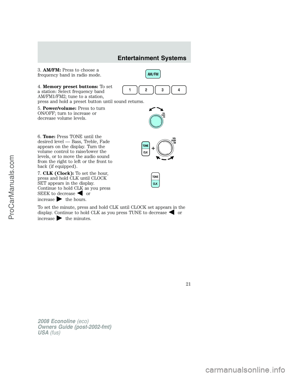 FORD E-150 2008  Owners Manual 3.AM/FM:Press to choose a
frequency band in radio mode.
4.Memory preset buttons:To set
a station: Select frequency band
AM/FM1/FM2; tune to a station,
press and hold a preset button until sound return