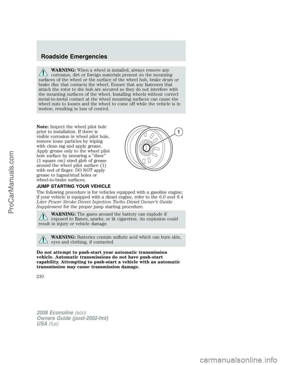 FORD E-150 2008 Owners Manual WARNING:When a wheel is installed, always remove any
corrosion, dirt or foreign materials present on the mounting
surfaces of the wheel or the surface of the wheel hub, brake drum or
brake disc that c FORD E-150 2008 Owners Manual WARNING:When a wheel is installed, always remove any
corrosion, dirt or foreign materials present on the mounting
surfaces of the wheel or the surface of the wheel hub, brake drum or
brake disc that c