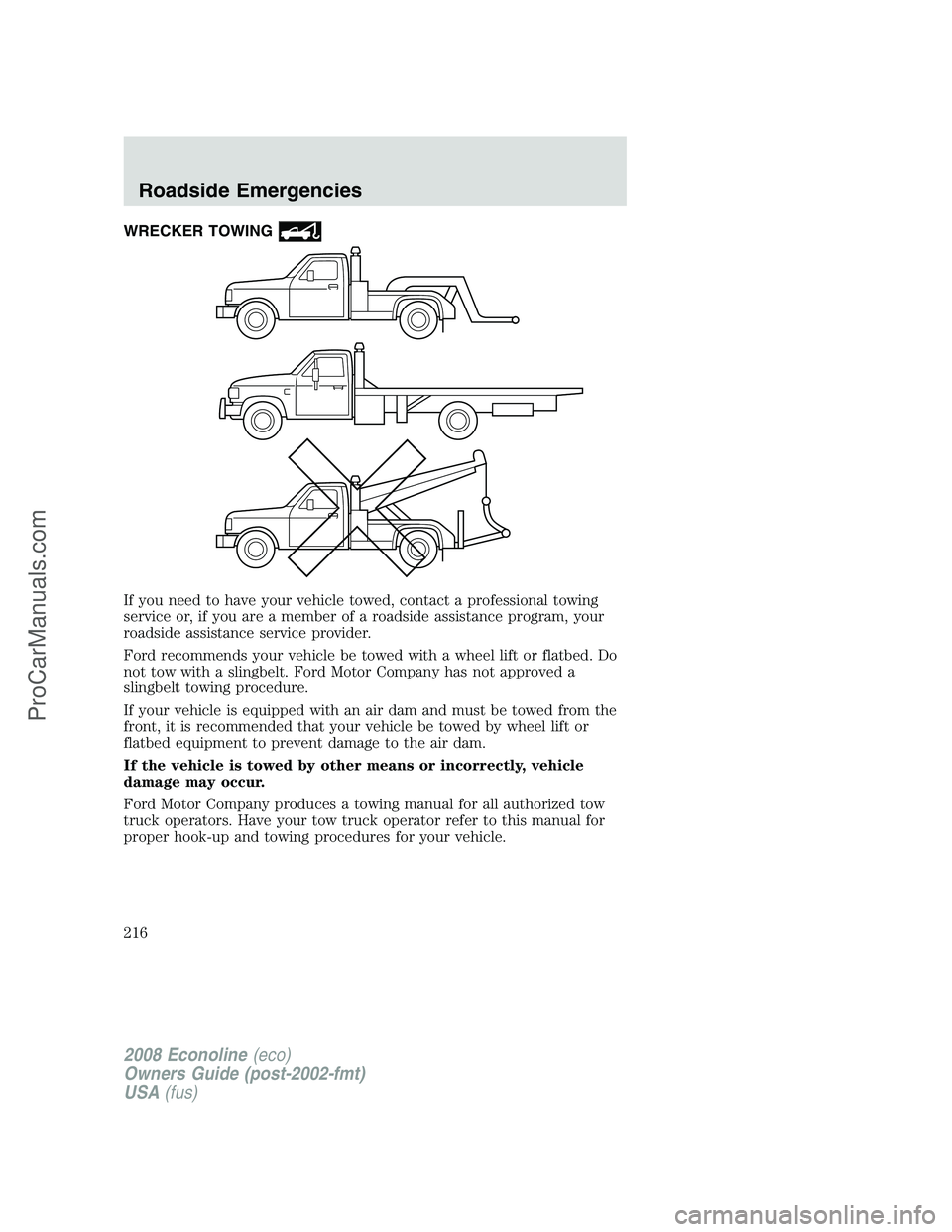 FORD E-150 2008 Owners Manual WRECKER TOWING
If you need to have your vehicle towed, contact a professional towing
service or, if you are a member of a roadside assistance program, your
roadside assistance service provider.
Ford r FORD E-150 2008 Owners Manual WRECKER TOWING
If you need to have your vehicle towed, contact a professional towing
service or, if you are a member of a roadside assistance program, your
roadside assistance service provider.
Ford r