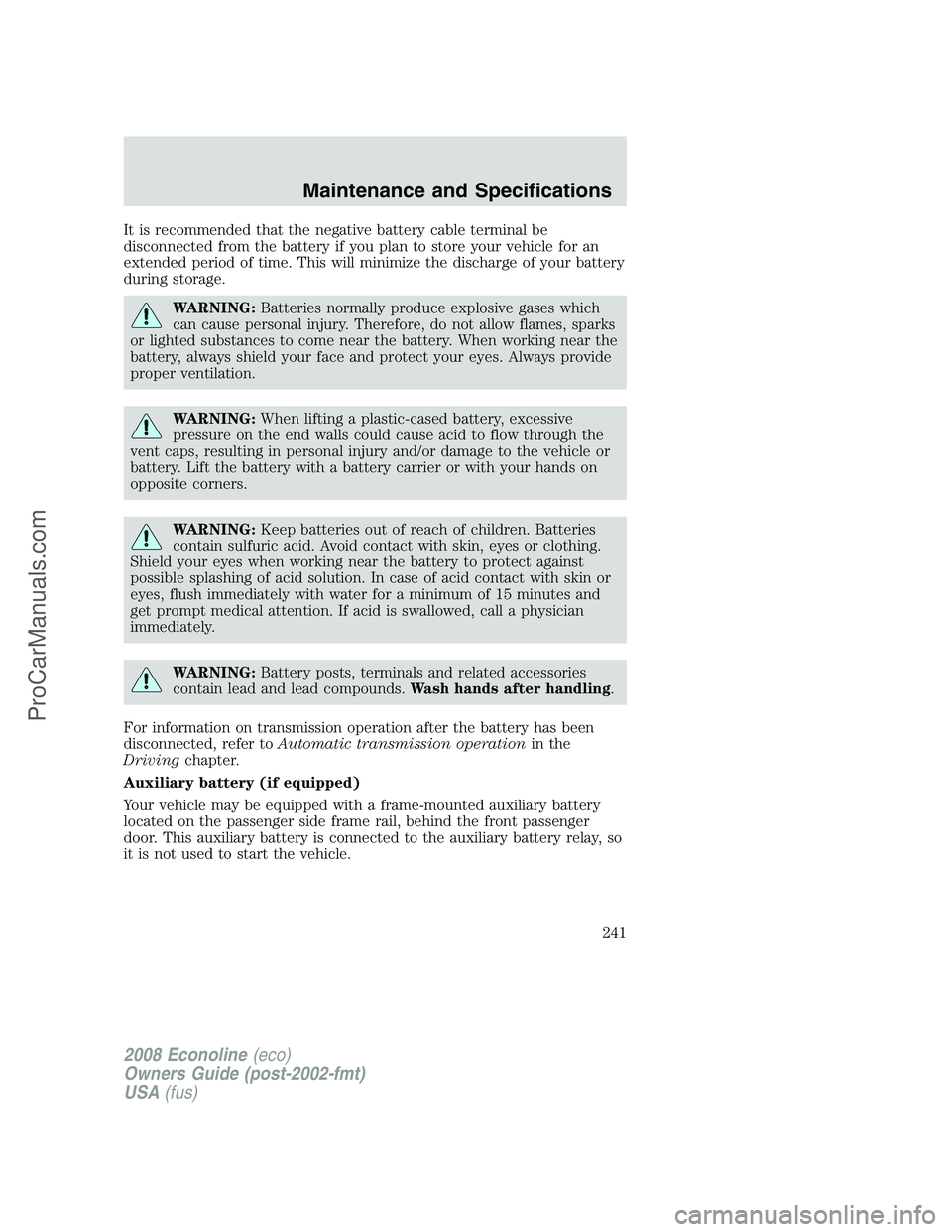 FORD E-150 2008 Owners Manual It is recommended that the negative battery cable terminal be
disconnected from the battery if you plan to store your vehicle for an
extended period of time. This will minimize the discharge of your b FORD E-150 2008 Owners Manual It is recommended that the negative battery cable terminal be
disconnected from the battery if you plan to store your vehicle for an
extended period of time. This will minimize the discharge of your b