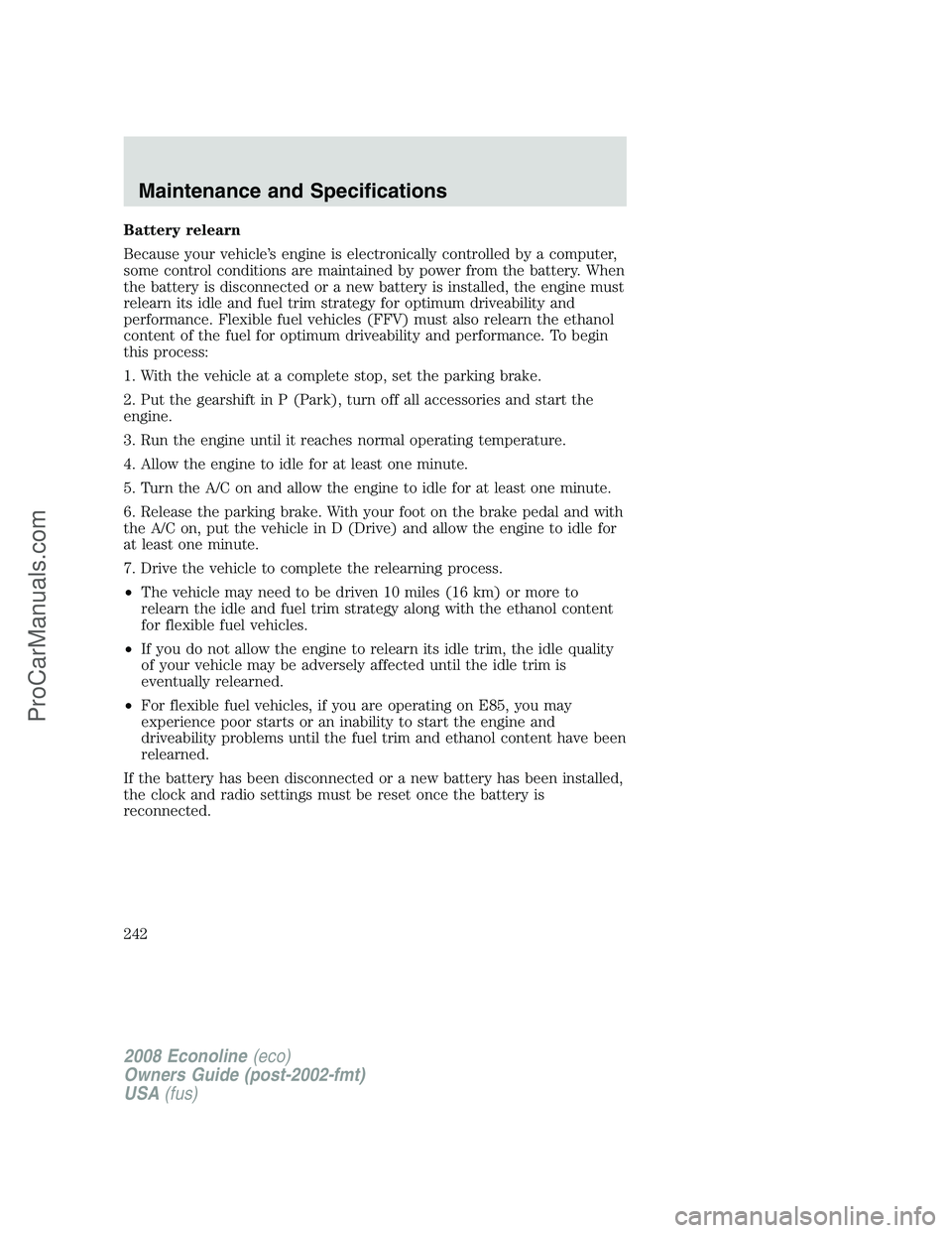 FORD E-150 2008 Owners Manual Battery relearn
Because your vehicle’s engine is electronically controlled by a computer,
some control conditions are maintained by power from the battery. When
the battery is disconnected or a new FORD E-150 2008 Owners Manual Battery relearn
Because your vehicle’s engine is electronically controlled by a computer,
some control conditions are maintained by power from the battery. When
the battery is disconnected or a new