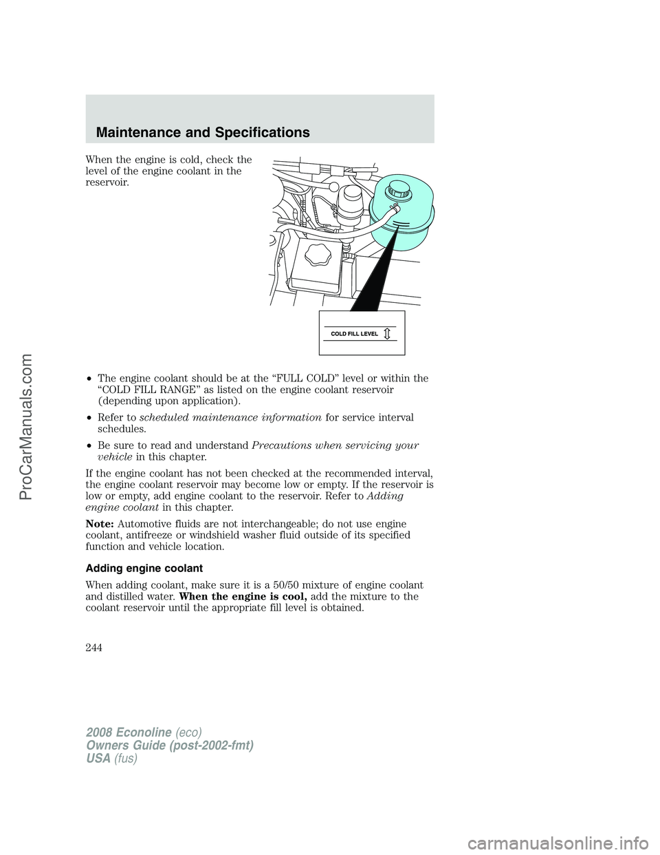 FORD E-150 2008 Owners Manual When the engine is cold, check the
level of the engine coolant in the
reservoir.
•The engine coolant should be at the “FULL COLD” level or within the
“COLD FILL RANGE” as listed on the engin FORD E-150 2008 Owners Manual When the engine is cold, check the
level of the engine coolant in the
reservoir.
•The engine coolant should be at the “FULL COLD” level or within the
“COLD FILL RANGE” as listed on the engin