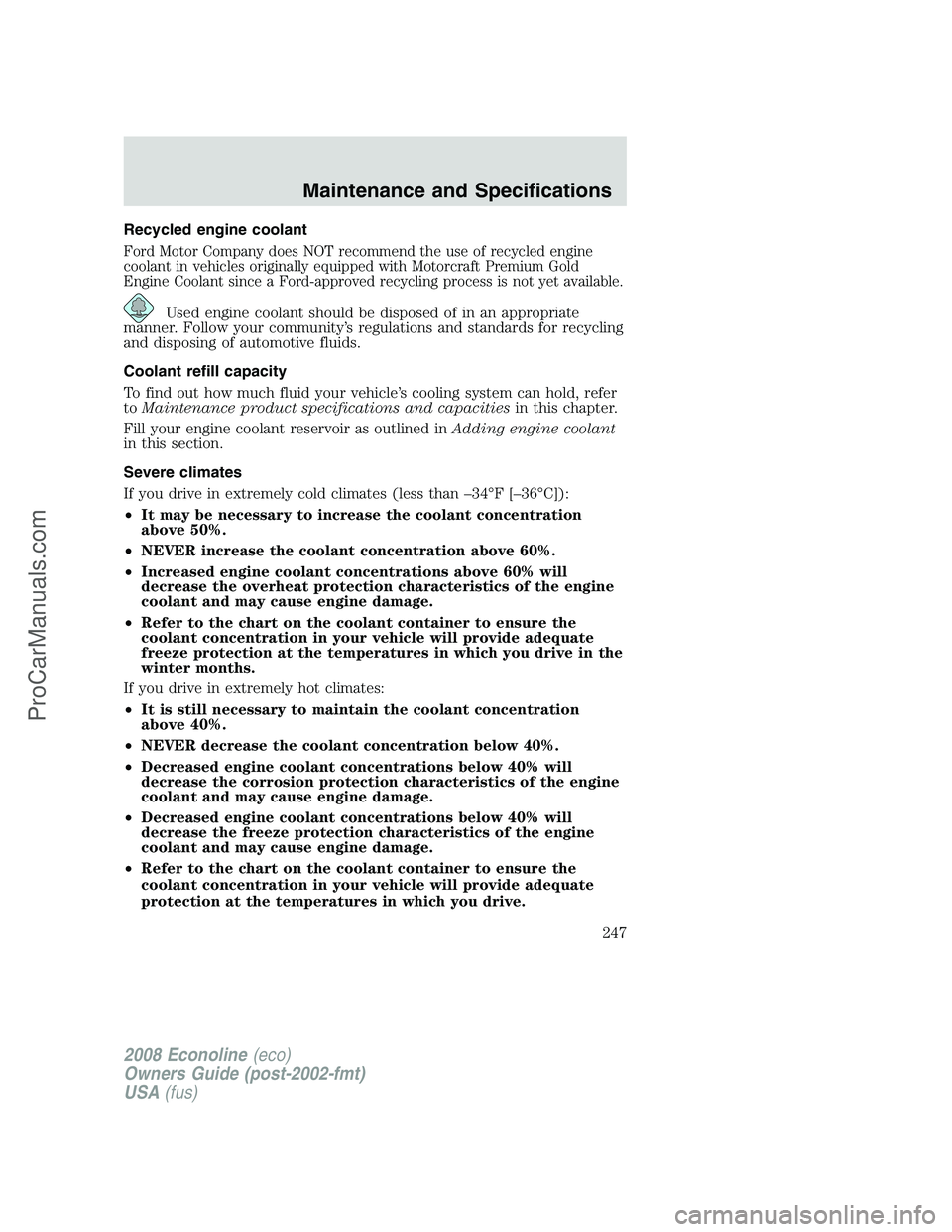 FORD E-150 2008 Owners Manual Recycled engine coolant
Ford Motor Company does NOT recommend the use of recycled engine
coolant in vehicles originally equipped with Motorcraft Premium Gold
Engine Coolant since a Ford-approved recyc FORD E-150 2008 Owners Manual Recycled engine coolant
Ford Motor Company does NOT recommend the use of recycled engine
coolant in vehicles originally equipped with Motorcraft Premium Gold
Engine Coolant since a Ford-approved recyc