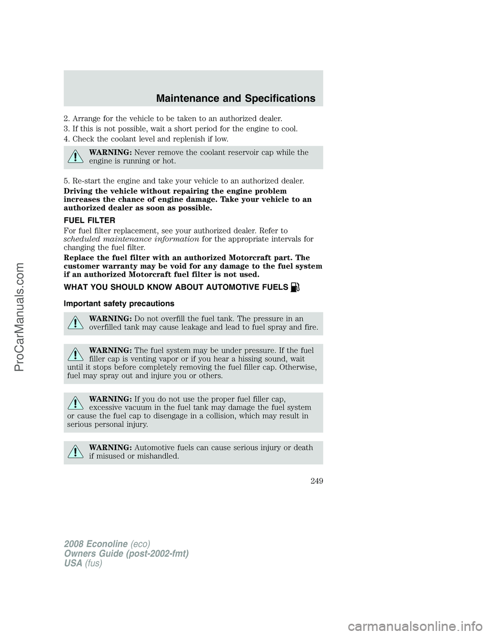 FORD E-150 2008 Owners Manual 2. Arrange for the vehicle to be taken to an authorized dealer.
3. If this is not possible, wait a short period for the engine to cool.
4. Check the coolant level and replenish if low.
WARNING:Never r FORD E-150 2008 Owners Manual 2. Arrange for the vehicle to be taken to an authorized dealer.
3. If this is not possible, wait a short period for the engine to cool.
4. Check the coolant level and replenish if low.
WARNING:Never r