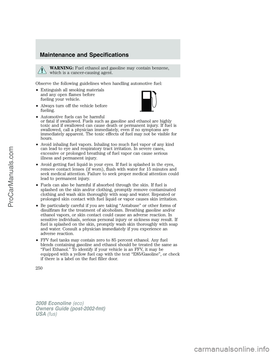 FORD E-150 2008 Owners Manual WARNING:Fuel ethanol and gasoline may contain benzene,
which is a cancer-causing agent.
Observe the following guidelines when handling automotive fuel:
•Extinguish all smoking materials
and any open FORD E-150 2008 Owners Manual WARNING:Fuel ethanol and gasoline may contain benzene,
which is a cancer-causing agent.
Observe the following guidelines when handling automotive fuel:
•Extinguish all smoking materials
and any open