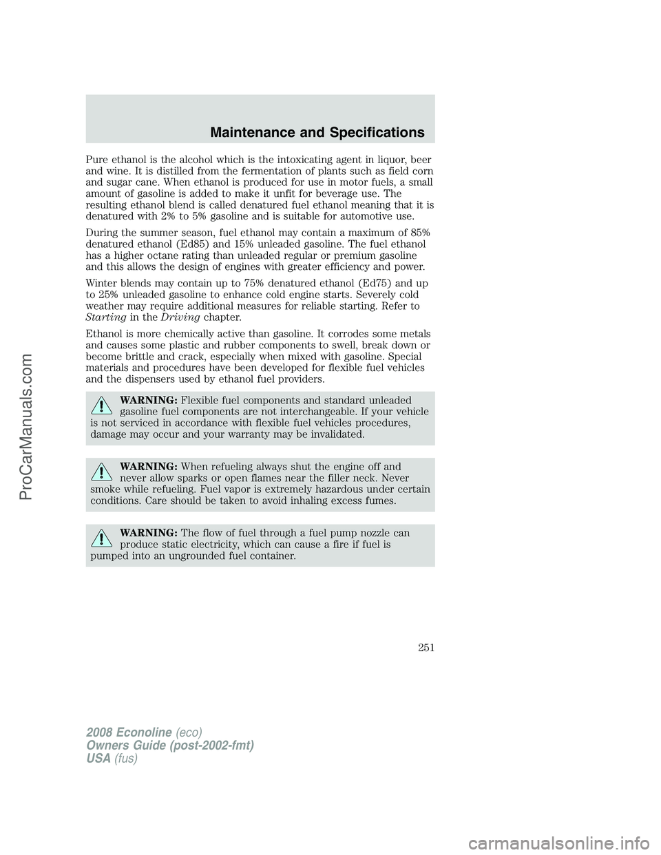 FORD E-150 2008 Owners Manual Pure ethanol is the alcohol which is the intoxicating agent in liquor, beer
and wine. It is distilled from the fermentation of plants such as field corn
and sugar cane. When ethanol is produced for us FORD E-150 2008 Owners Manual Pure ethanol is the alcohol which is the intoxicating agent in liquor, beer
and wine. It is distilled from the fermentation of plants such as field corn
and sugar cane. When ethanol is produced for us