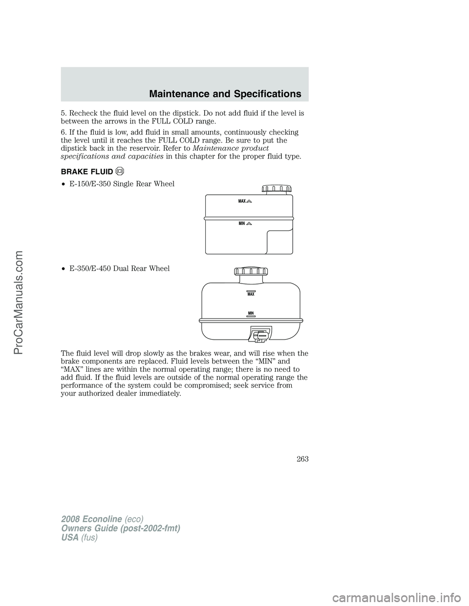 FORD E-150 2008 Owners Manual 5. Recheck the fluid level on the dipstick. Do not add fluid if the level is
between the arrows in the FULL COLD range.
6. If the fluid is low, add fluid in small amounts, continuously checking
the le FORD E-150 2008 Owners Manual 5. Recheck the fluid level on the dipstick. Do not add fluid if the level is
between the arrows in the FULL COLD range.
6. If the fluid is low, add fluid in small amounts, continuously checking
the le