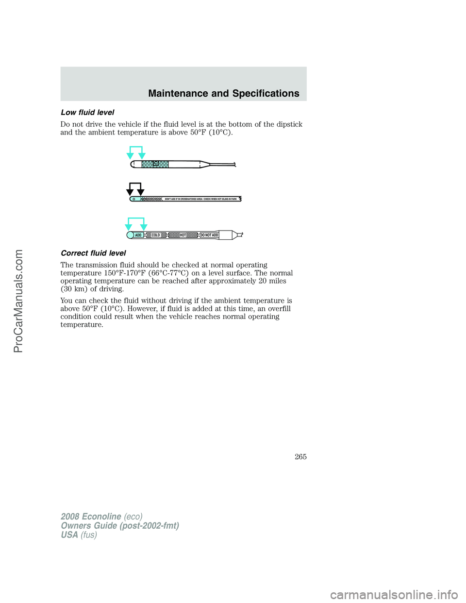 FORD E-150 2008 Owners Manual Low fluid level
Do not drive the vehicle if the fluid level is at the bottom of the dipstick
and the ambient temperature is above 50°F (10°C).
Correct fluid level
The transmission fluid should be ch FORD E-150 2008 Owners Manual Low fluid level
Do not drive the vehicle if the fluid level is at the bottom of the dipstick
and the ambient temperature is above 50°F (10°C).
Correct fluid level
The transmission fluid should be ch