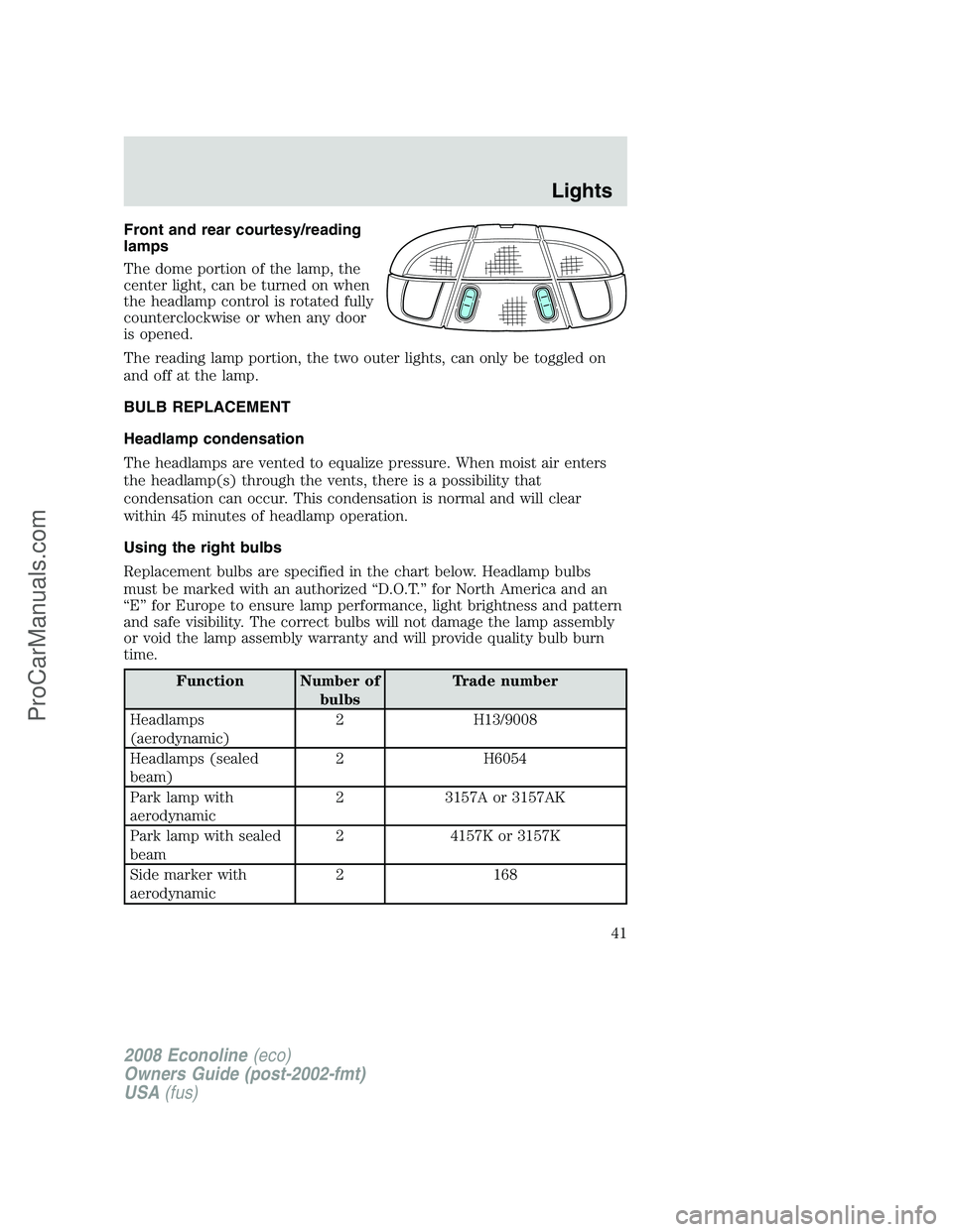 FORD E-150 2008  Owners Manual Front and rear courtesy/reading
lamps
The dome portion of the lamp, the
center light, can be turned on when
the headlamp control is rotated fully
counterclockwise or when any door
is opened.
The readi