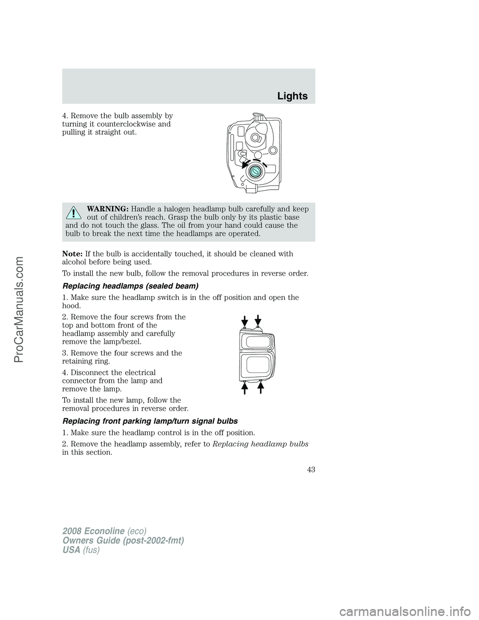 FORD E-150 2008  Owners Manual 4. Remove the bulb assembly by
turning it counterclockwise and
pulling it straight out.
WARNING:Handle a halogen headlamp bulb carefully and keep
out of children’s reach. Grasp the bulb only by its 