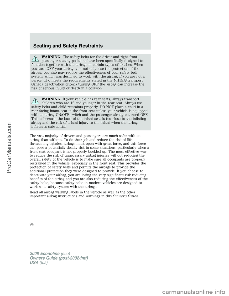 FORD E-150 2008 Owners Manual WARNING:The safety belts for the driver and right front
passenger seating positions have been specifically designed to
function together with the airbags in certain types of crashes. When
you turn OFF FORD E-150 2008 Owners Manual WARNING:The safety belts for the driver and right front
passenger seating positions have been specifically designed to
function together with the airbags in certain types of crashes. When
you turn OFF