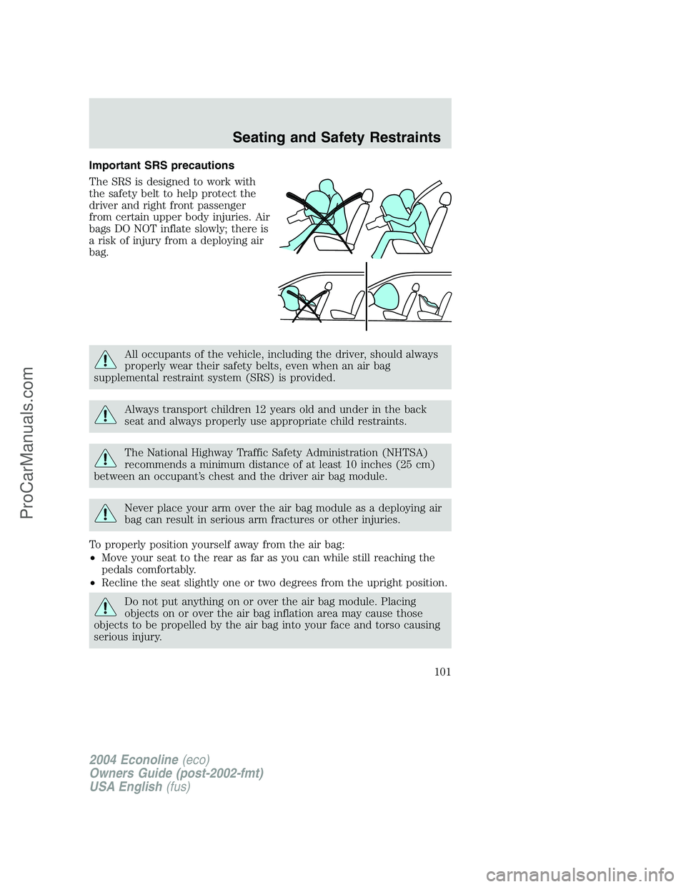 FORD E-250 2004 Owners Manual Important SRS precautions
The SRS is designed to work with
the safety belt to help protect the
driver and right front passenger
from certain upper body injuries. Air
bags DO NOT inflate slowly; there FORD E-250 2004 Owners Manual Important SRS precautions
The SRS is designed to work with
the safety belt to help protect the
driver and right front passenger
from certain upper body injuries. Air
bags DO NOT inflate slowly; there