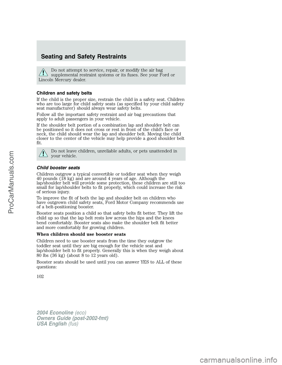 FORD E-250 2004 Owners Manual Do not attempt to service, repair, or modify the air bag
supplemental restraint systems or its fuses. See your Ford or
Lincoln Mercury dealer.
Children and safety belts
If the child is the proper size FORD E-250 2004 Owners Manual Do not attempt to service, repair, or modify the air bag
supplemental restraint systems or its fuses. See your Ford or
Lincoln Mercury dealer.
Children and safety belts
If the child is the proper size