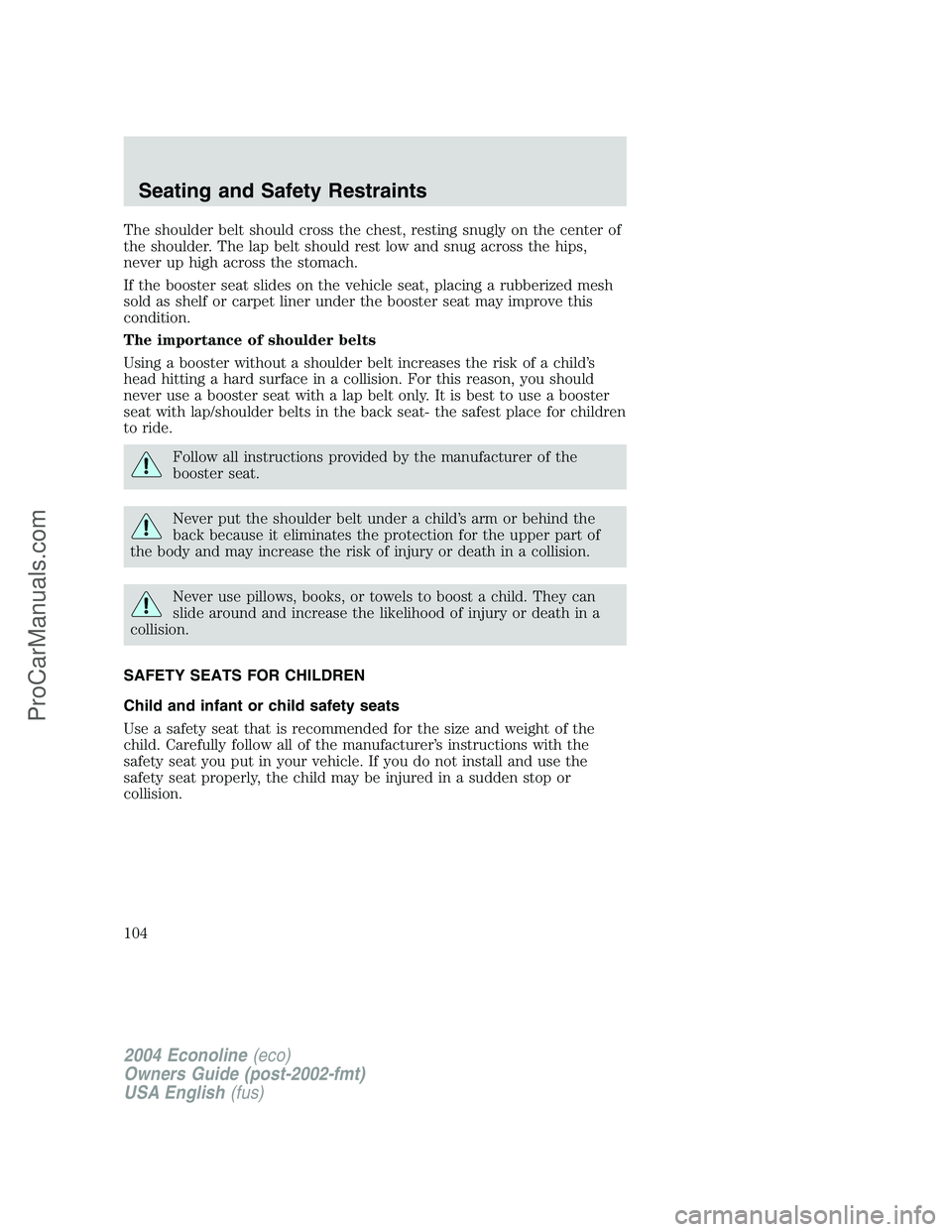 FORD E-250 2004 Owners Manual The shoulder belt should cross the chest, resting snugly on the center of
the shoulder. The lap belt should rest low and snug across the hips,
never up high across the stomach.
If the booster seat sli FORD E-250 2004 Owners Manual The shoulder belt should cross the chest, resting snugly on the center of
the shoulder. The lap belt should rest low and snug across the hips,
never up high across the stomach.
If the booster seat sli