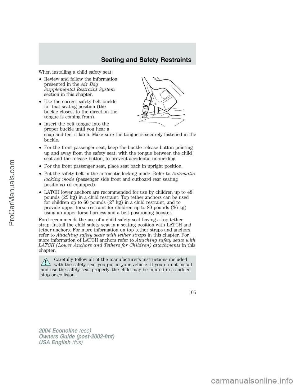 FORD E-250 2004 Owners Manual When installing a child safety seat:
•Review and follow the information
presented in theAir Bag
Supplemental Restraint System
section in this chapter.
•Use the correct safety belt buckle
for that FORD E-250 2004 Owners Manual When installing a child safety seat:
•Review and follow the information
presented in theAir Bag
Supplemental Restraint System
section in this chapter.
•Use the correct safety belt buckle
for that