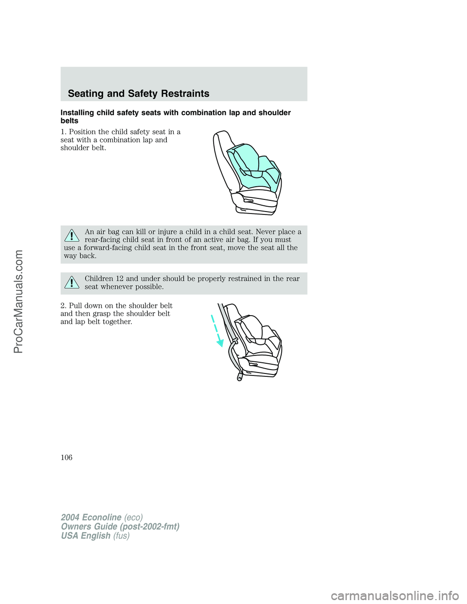FORD E-250 2004 Owners Manual Installing child safety seats with combination lap and shoulder
belts
1. Position the child safety seat in a
seat with a combination lap and
shoulder belt.
An air bag can kill or injure a child in a c FORD E-250 2004 Owners Manual Installing child safety seats with combination lap and shoulder
belts
1. Position the child safety seat in a
seat with a combination lap and
shoulder belt.
An air bag can kill or injure a child in a c