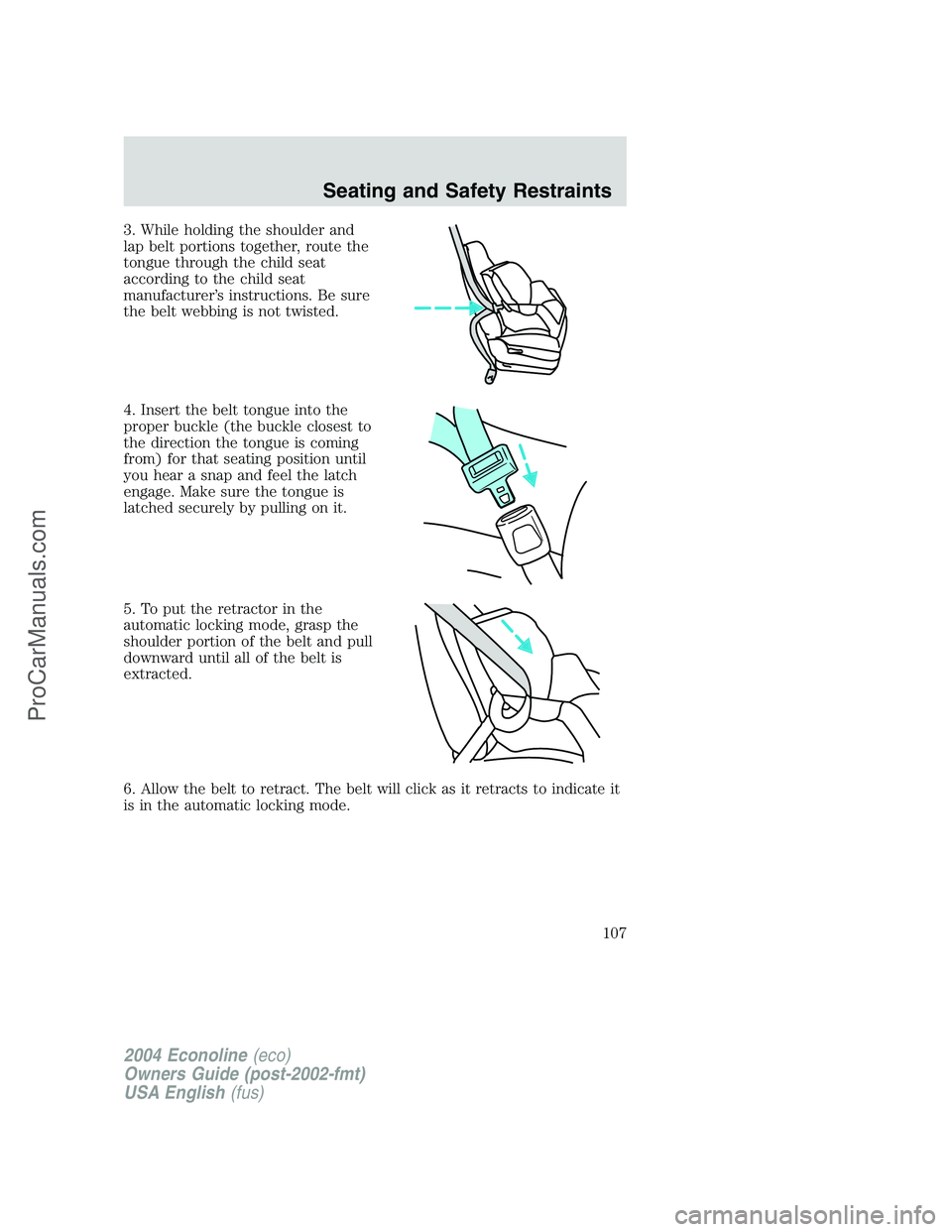 FORD E-250 2004 Owners Manual 3. While holding the shoulder and
lap belt portions together, route the
tongue through the child seat
according to the child seat
manufacturer’s instructions. Be sure
the belt webbing is not twisted FORD E-250 2004 Owners Manual 3. While holding the shoulder and
lap belt portions together, route the
tongue through the child seat
according to the child seat
manufacturer’s instructions. Be sure
the belt webbing is not twisted