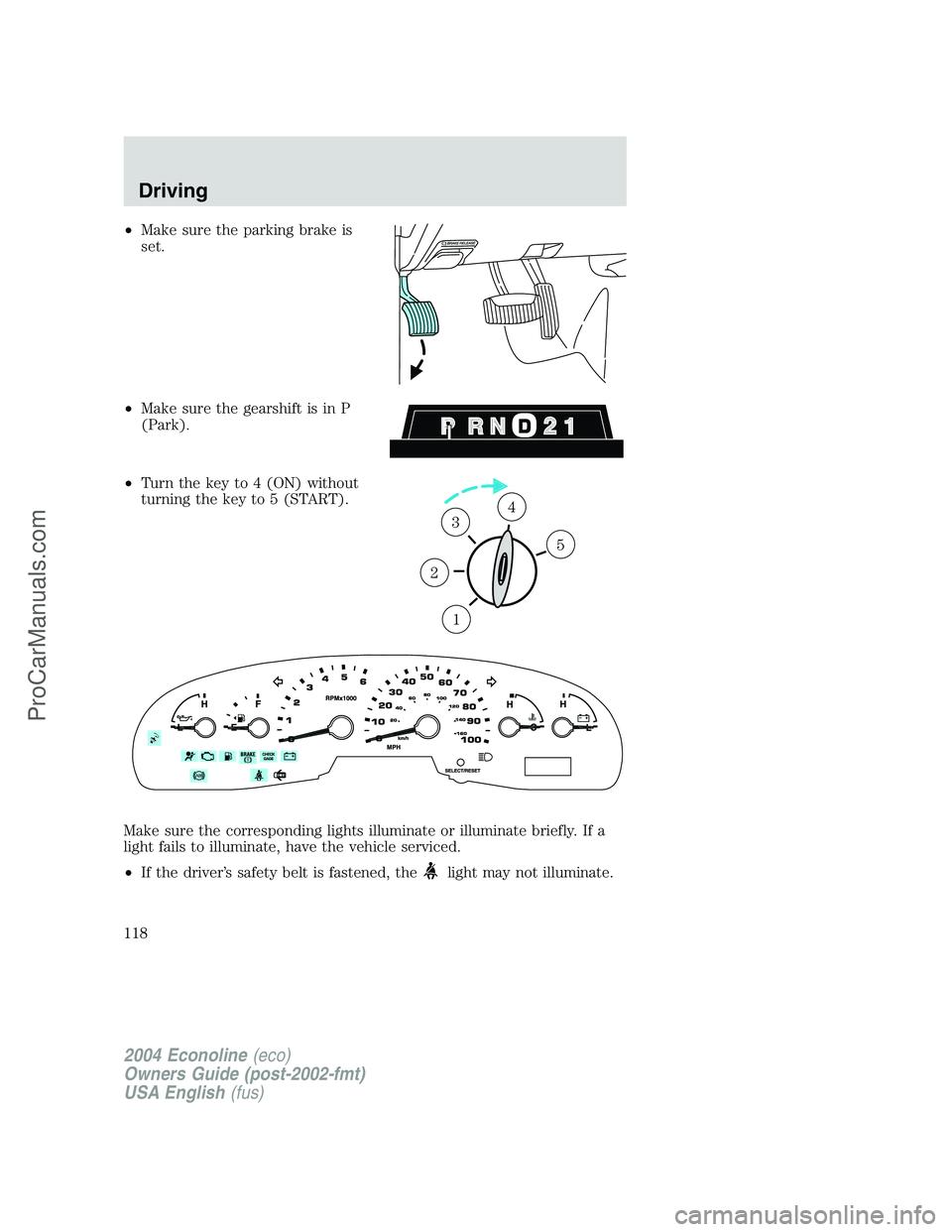 FORD E-250 2004 Owners Manual •Make sure the parking brake is
set.
•Make sure the gearshift is in P
(Park).
•Turn the key to 4 (ON) without
turning the key to 5 (START).
Make sure the corresponding lights illuminate or illum FORD E-250 2004 Owners Manual •Make sure the parking brake is
set.
•Make sure the gearshift is in P
(Park).
•Turn the key to 4 (ON) without
turning the key to 5 (START).
Make sure the corresponding lights illuminate or illum
