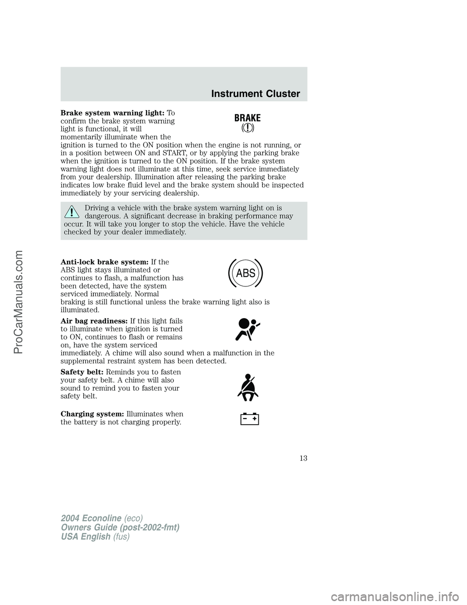 FORD E-250 2004 User Guide Brake system warning light:To
confirm the brake system warning
light is functional, it will
momentarily illuminate when the
ignition is turned to the ON position when the engine is not running, or
in FORD E-250 2004 User Guide Brake system warning light:To
confirm the brake system warning
light is functional, it will
momentarily illuminate when the
ignition is turned to the ON position when the engine is not running, or
in