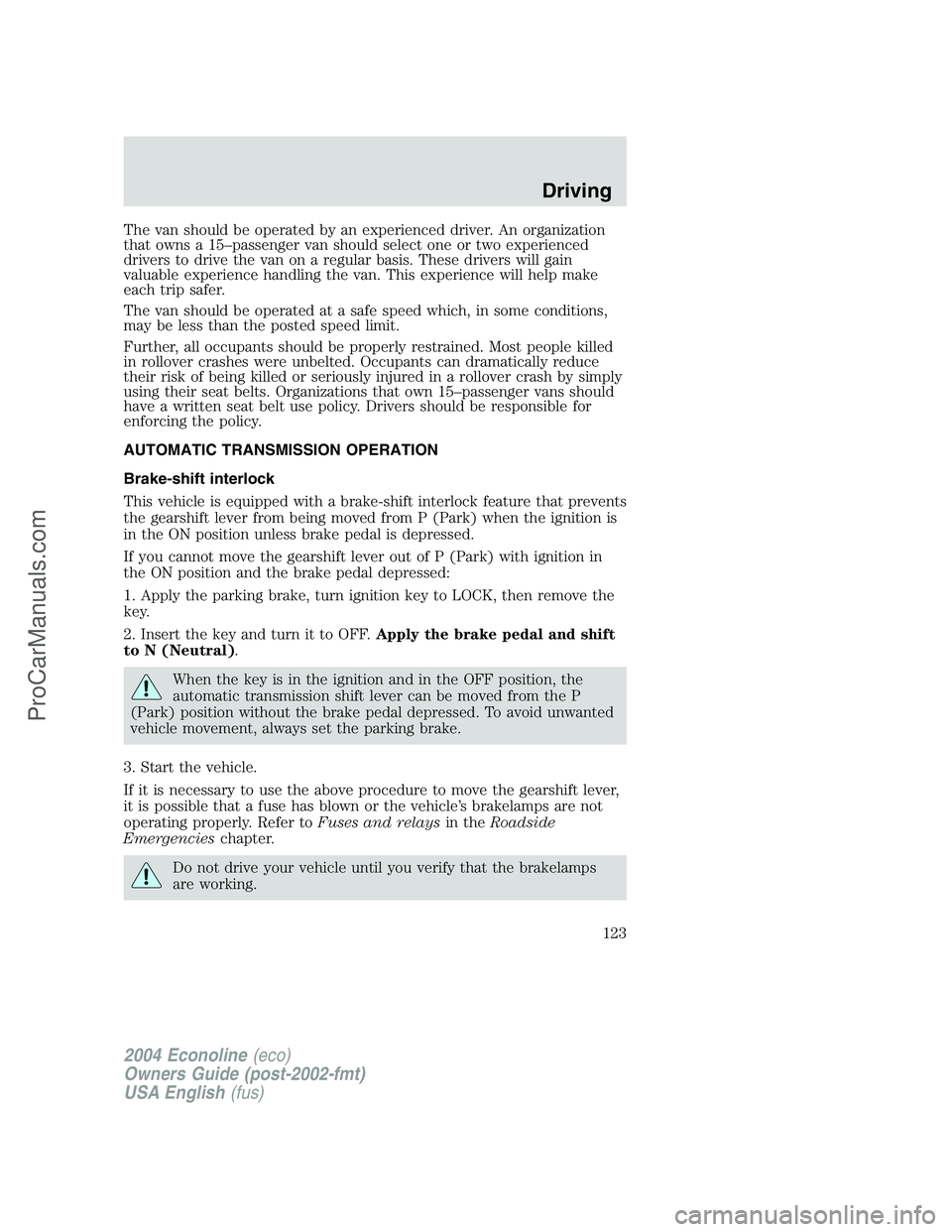 FORD E-250 2004 Owners Manual The van should be operated by an experienced driver. An organization
that owns a 15–passenger van should select one or two experienced
drivers to drive the van on a regular basis. These drivers will FORD E-250 2004 Owners Manual The van should be operated by an experienced driver. An organization
that owns a 15–passenger van should select one or two experienced
drivers to drive the van on a regular basis. These drivers will