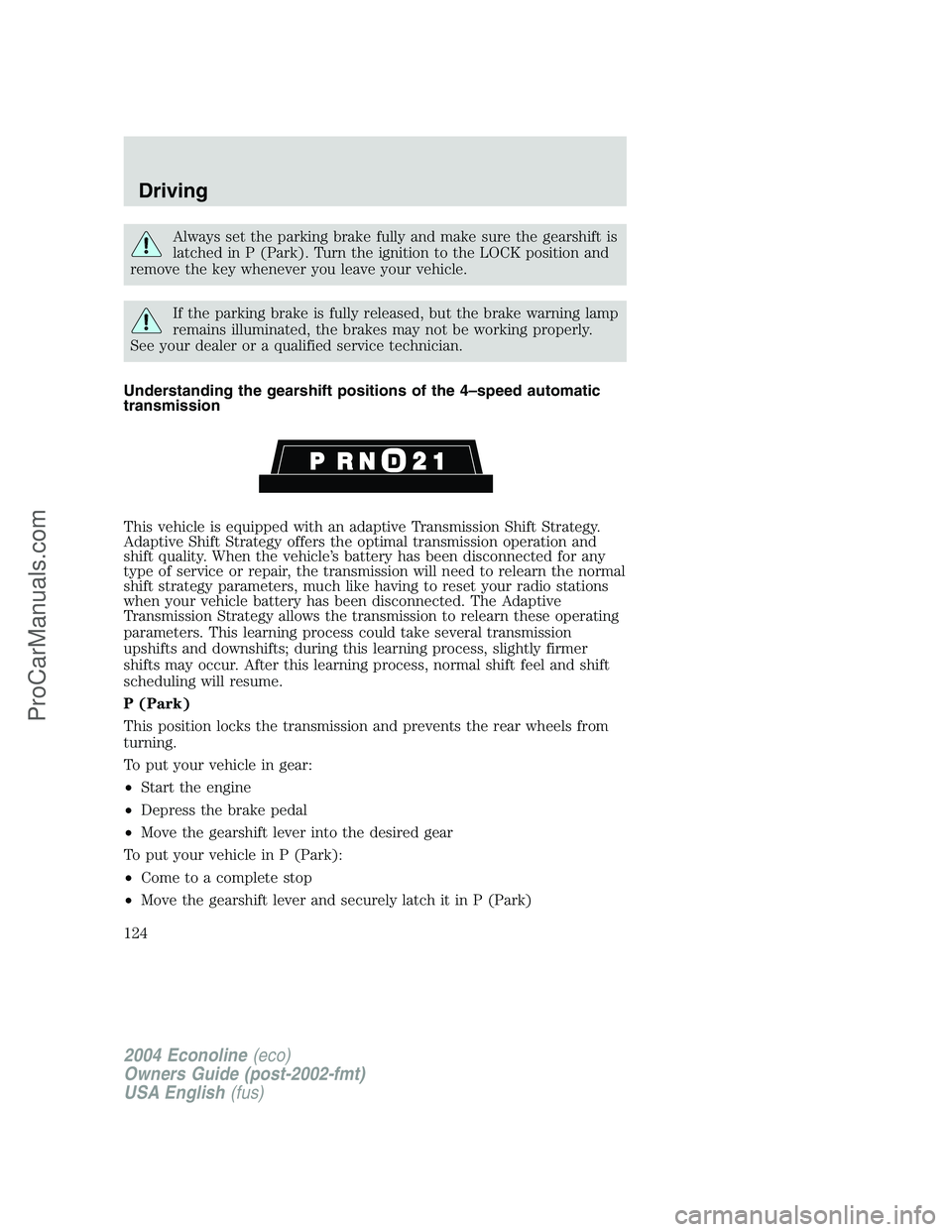 FORD E-250 2004 Owners Manual Always set the parking brake fully and make sure the gearshift is
latched in P (Park). Turn the ignition to the LOCK position and
remove the key whenever you leave your vehicle.
If the parking brake i FORD E-250 2004 Owners Manual Always set the parking brake fully and make sure the gearshift is
latched in P (Park). Turn the ignition to the LOCK position and
remove the key whenever you leave your vehicle.
If the parking brake i
