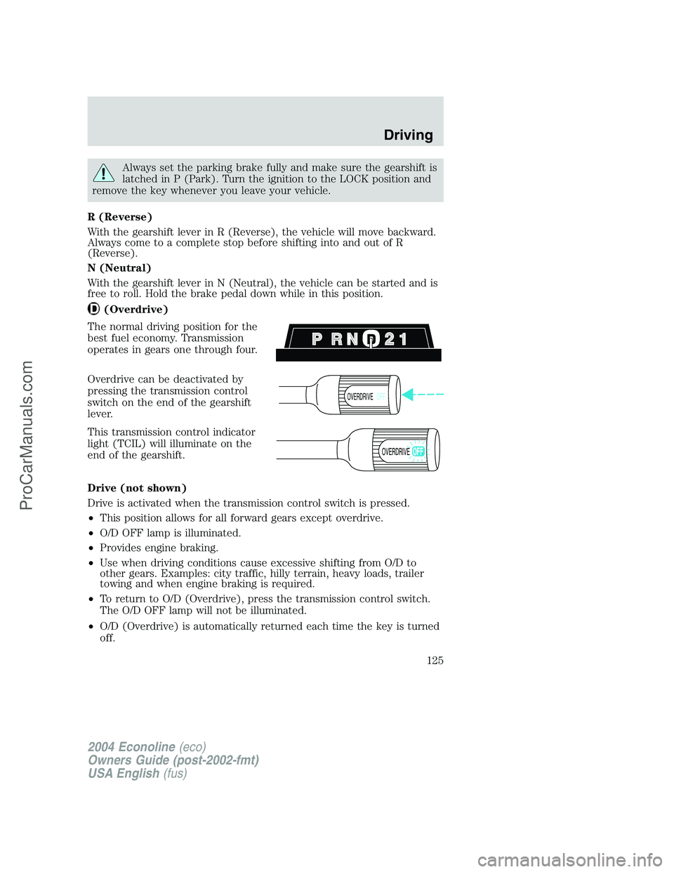FORD E-250 2004 Owners Manual Always set the parking brake fully and make sure the gearshift is
latched in P (Park). Turn the ignition to the LOCK position and
remove the key whenever you leave your vehicle.
R (Reverse)
With the g FORD E-250 2004 Owners Manual Always set the parking brake fully and make sure the gearshift is
latched in P (Park). Turn the ignition to the LOCK position and
remove the key whenever you leave your vehicle.
R (Reverse)
With the g