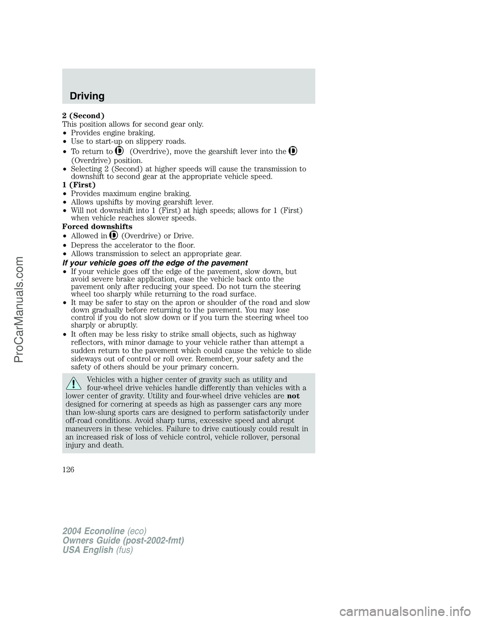 FORD E-250 2004 Owners Manual 2 (Second)
This position allows for second gear only.
•Provides engine braking.
•Use to start-up on slippery roads.
•To return to
(Overdrive), move the gearshift lever into the
(Overdrive) posit FORD E-250 2004 Owners Manual 2 (Second)
This position allows for second gear only.
•Provides engine braking.
•Use to start-up on slippery roads.
•To return to
(Overdrive), move the gearshift lever into the
(Overdrive) posit