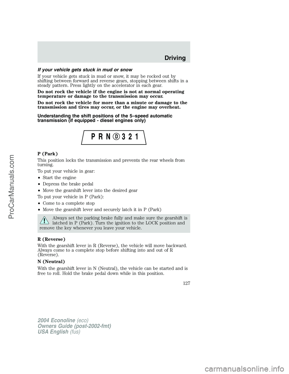 FORD E-250 2004 Owners Manual If your vehicle gets stuck in mud or snow
If your vehicle gets stuck in mud or snow, it may be rocked out by
shifting between forward and reverse gears, stopping between shifts in a
steady pattern. Pr FORD E-250 2004 Owners Manual If your vehicle gets stuck in mud or snow
If your vehicle gets stuck in mud or snow, it may be rocked out by
shifting between forward and reverse gears, stopping between shifts in a
steady pattern. Pr