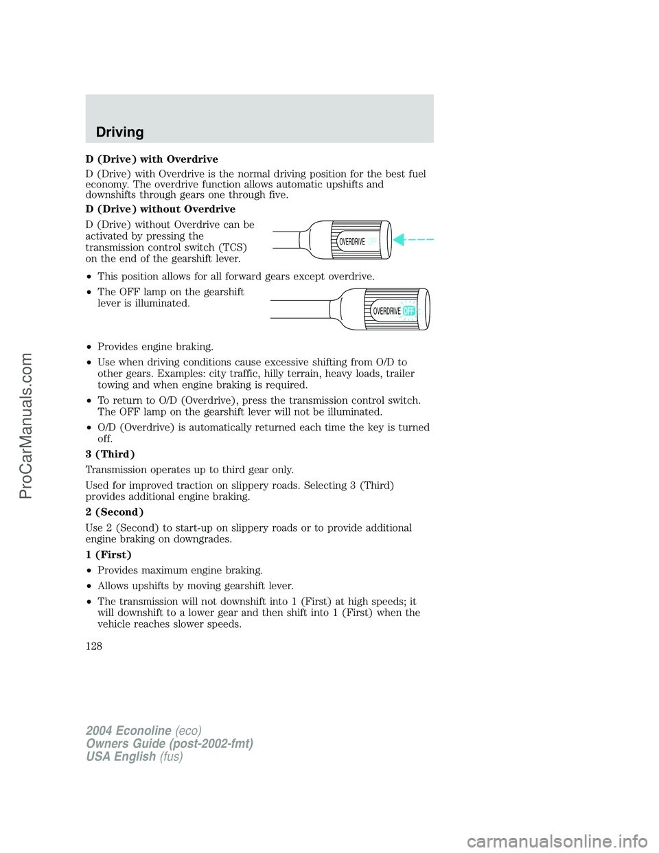 FORD E-250 2004 Owners Manual D (Drive) with Overdrive
D (Drive) with Overdrive is the normal driving position for the best fuel
economy. The overdrive function allows automatic upshifts and
downshifts through gears one through fi FORD E-250 2004 Owners Manual D (Drive) with Overdrive
D (Drive) with Overdrive is the normal driving position for the best fuel
economy. The overdrive function allows automatic upshifts and
downshifts through gears one through fi