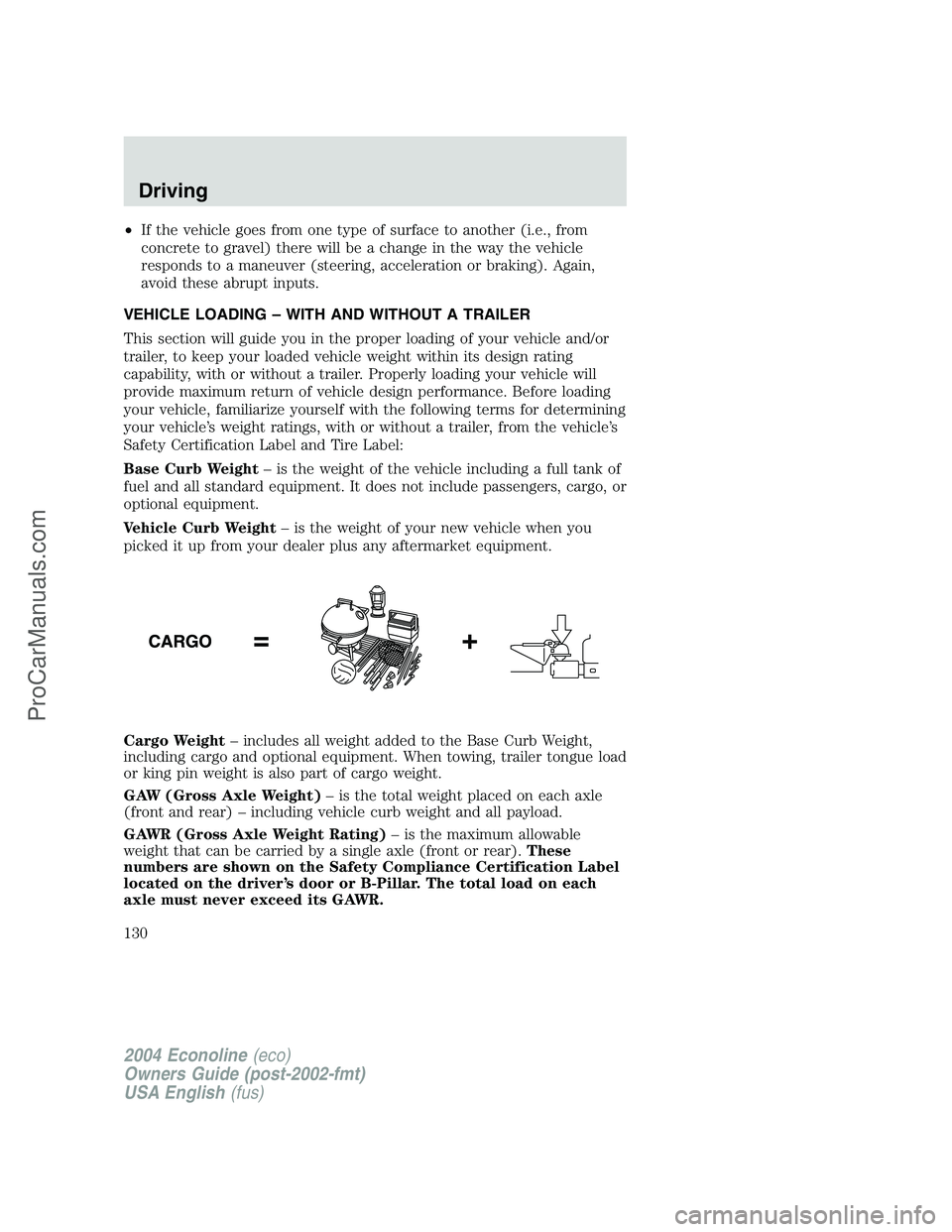 FORD E-250 2004 Owners Manual •If the vehicle goes from one type of surface to another (i.e., from
concrete to gravel) there will be a change in the way the vehicle
responds to a maneuver (steering, acceleration or braking). Aga FORD E-250 2004 Owners Manual •If the vehicle goes from one type of surface to another (i.e., from
concrete to gravel) there will be a change in the way the vehicle
responds to a maneuver (steering, acceleration or braking). Aga