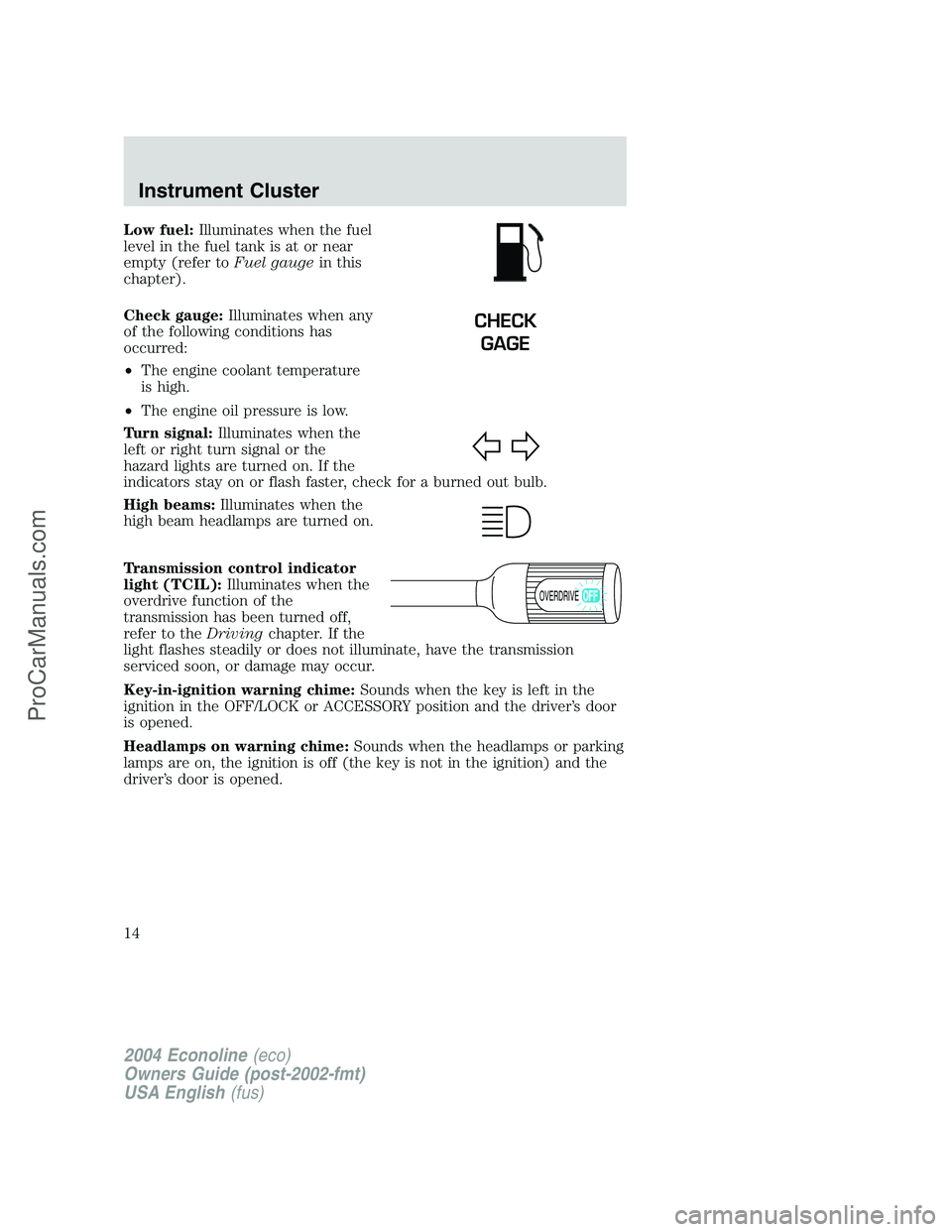 FORD E-250 2004 User Guide Low fuel:Illuminates when the fuel
level in the fuel tank is at or near
empty (refer toFuel gaugein this
chapter).
Check gauge:Illuminates when any
of the following conditions has
occurred:
•The eng FORD E-250 2004 User Guide Low fuel:Illuminates when the fuel
level in the fuel tank is at or near
empty (refer toFuel gaugein this
chapter).
Check gauge:Illuminates when any
of the following conditions has
occurred:
•The eng