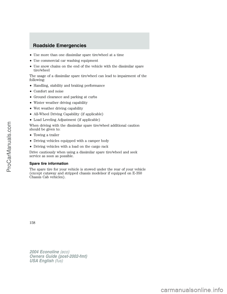 FORD E-250 2004 Owners Manual •Use more than one dissimilar spare tire/wheel at a time
•Use commercial car washing equipment
•Use snow chains on the end of the vehicle with the dissimilar spare
tire/wheel
The usage of a diss FORD E-250 2004 Owners Manual •Use more than one dissimilar spare tire/wheel at a time
•Use commercial car washing equipment
•Use snow chains on the end of the vehicle with the dissimilar spare
tire/wheel
The usage of a diss