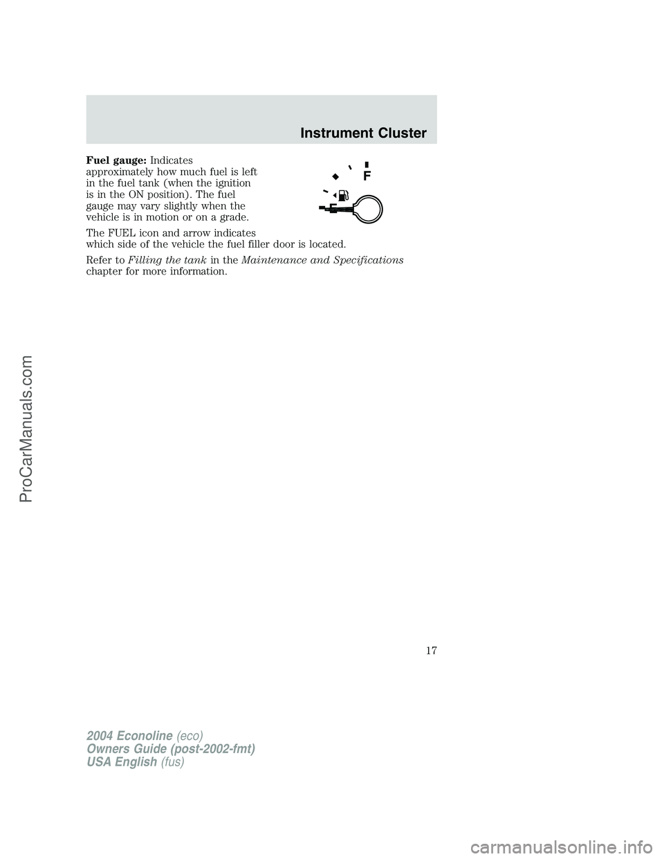FORD E-250 2004 User Guide Fuel gauge:Indicates
approximately how much fuel is left
in the fuel tank (when the ignition
is in the ON position). The fuel
gauge may vary slightly when the
vehicle is in motion or on a grade.
The F FORD E-250 2004 User Guide Fuel gauge:Indicates
approximately how much fuel is left
in the fuel tank (when the ignition
is in the ON position). The fuel
gauge may vary slightly when the
vehicle is in motion or on a grade.
The F