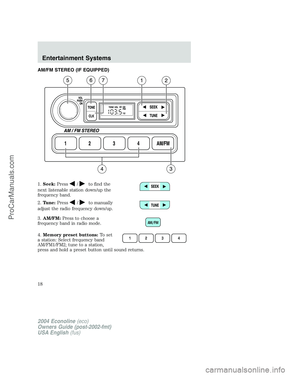 FORD E-250 2004 User Guide AM/FM STEREO (IF EQUIPPED)
1.Seek:Press
/to find the
next listenable station down/up the
frequency band.
2.Tune:Press
/to manually
adjust the radio frequency down/up.
3.AM/FM:Press to choose a
frequen FORD E-250 2004 User Guide AM/FM STEREO (IF EQUIPPED)
1.Seek:Press
/to find the
next listenable station down/up the
frequency band.
2.Tune:Press
/to manually
adjust the radio frequency down/up.
3.AM/FM:Press to choose a
frequen
