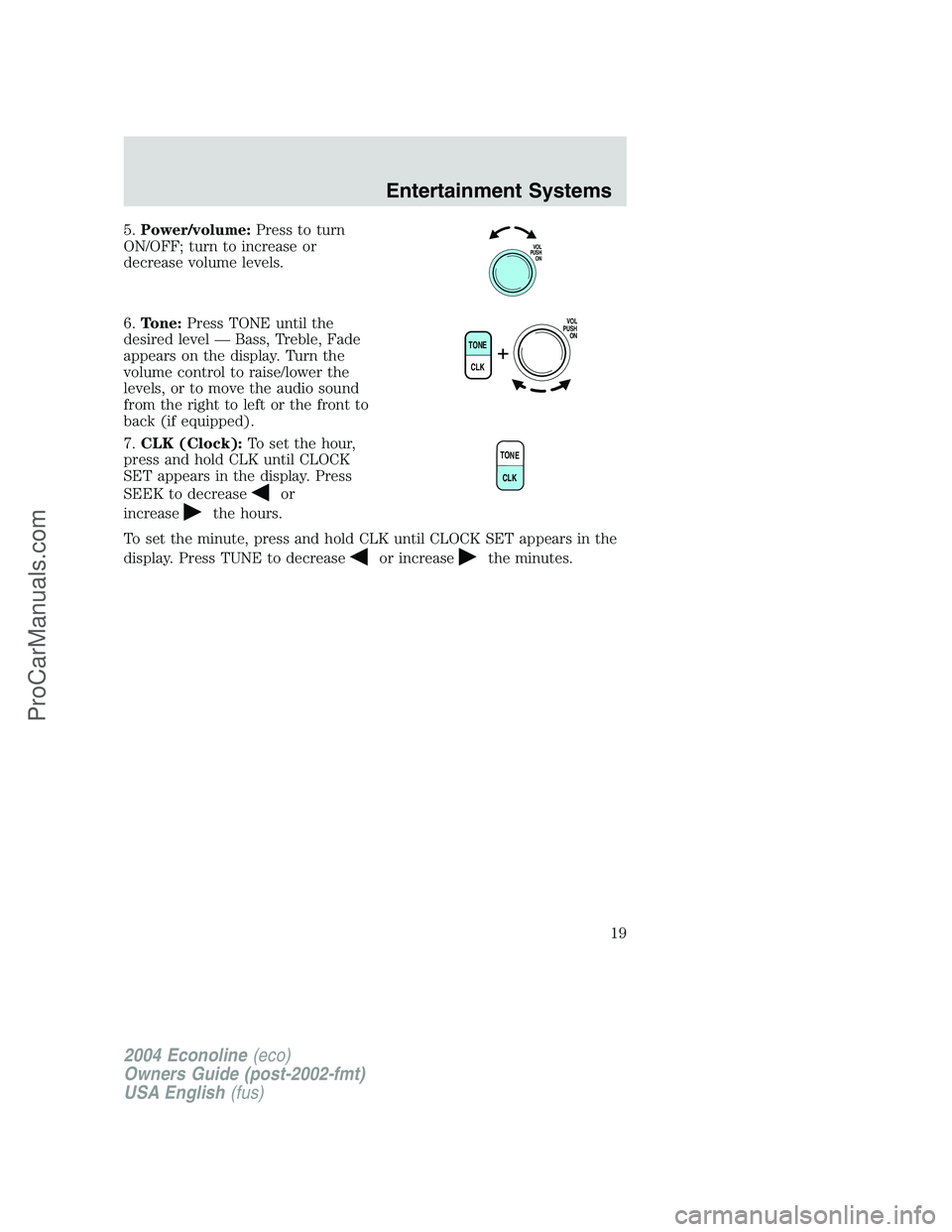 FORD E-250 2004 User Guide 5.Power/volume:Press to turn
ON/OFF; turn to increase or
decrease volume levels.
6.Tone:Press TONE until the
desired level—Bass, Treble, Fade
appears on the display. Turn the
volume control to raise FORD E-250 2004 User Guide 5.Power/volume:Press to turn
ON/OFF; turn to increase or
decrease volume levels.
6.Tone:Press TONE until the
desired level—Bass, Treble, Fade
appears on the display. Turn the
volume control to raise