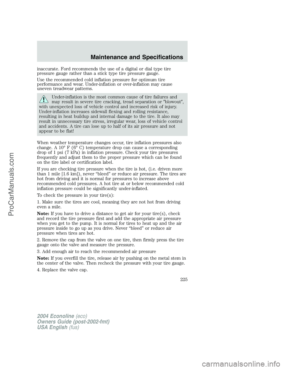 FORD E-250 2004 Owners Manual inaccurate. Ford recommends the use of a digital or dial type tire
pressure gauge rather than a stick type tire pressure gauge.
Use the recommended cold inflation pressure for optimum tire
performance FORD E-250 2004 Owners Manual inaccurate. Ford recommends the use of a digital or dial type tire
pressure gauge rather than a stick type tire pressure gauge.
Use the recommended cold inflation pressure for optimum tire
performance