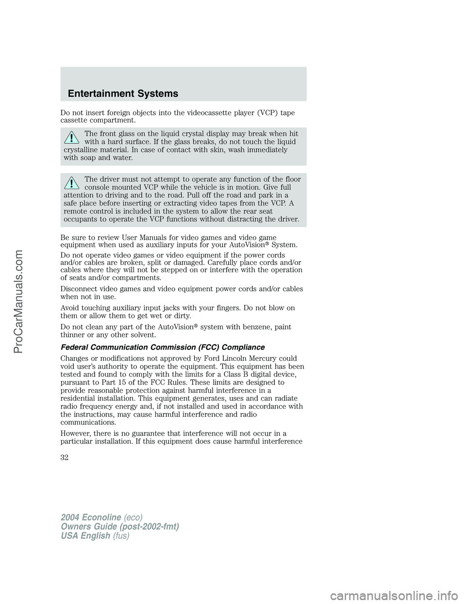 FORD E-250 2004 Owners Guide Do not insert foreign objects into the videocassette player (VCP) tape
cassette compartment.
The front glass on the liquid crystal display may break when hit
with a hard surface. If the glass breaks, 