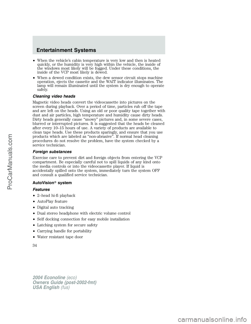 FORD E-250 2004 Owners Guide •When the vehicle’s cabin temperature is very low and then is heated
quickly, or the humidity is very high within the vehicle, the inside of
the windows most likely will be fogged. Under these con